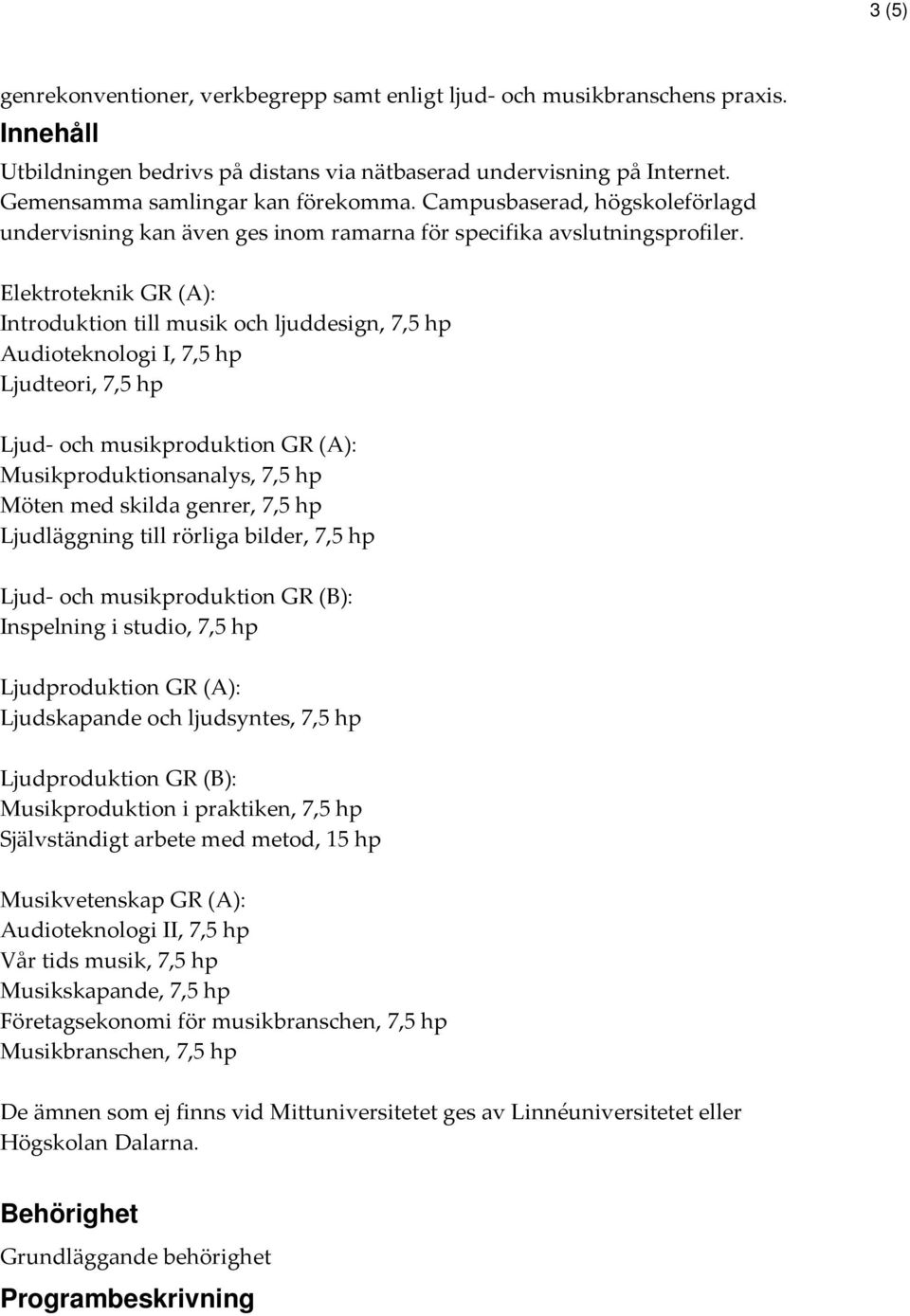 Elektroteknik GR (A): Introduktion till musik och ljuddesign, 7,5 hp Audioteknologi I, 7,5 hp Ljudteori, 7,5 hp Ljud- och musikproduktion GR (A): Musikproduktionsanalys, 7,5 hp Möten med skilda