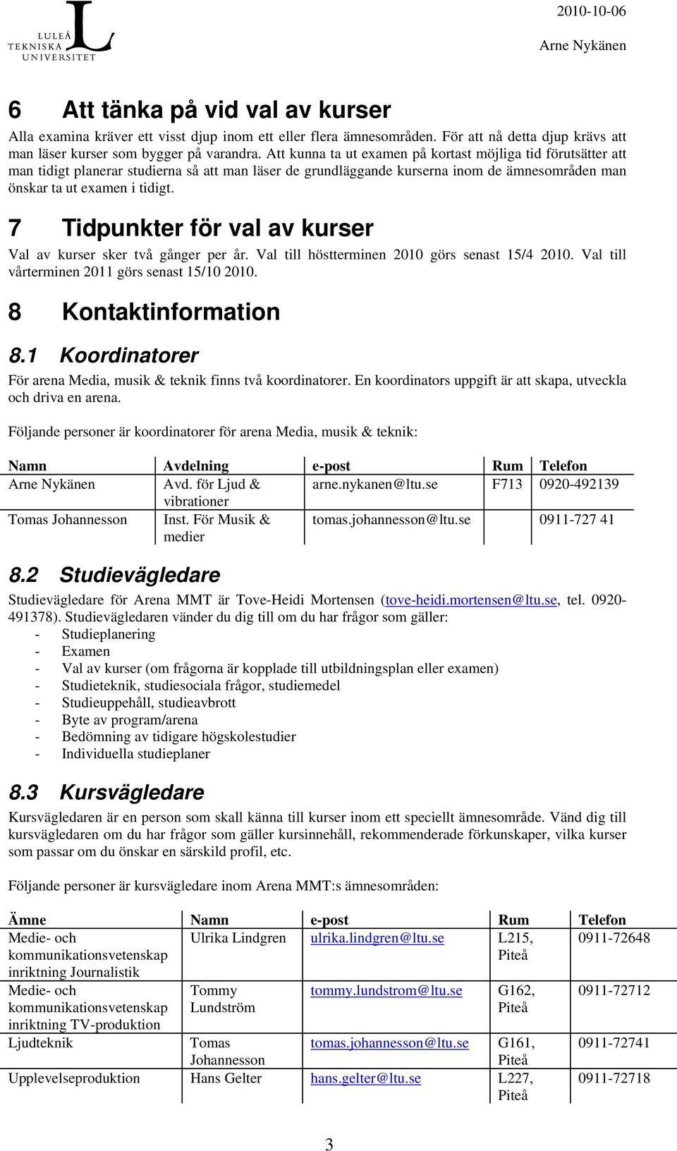 7 Tidpunkter för val av kurser Val av kurser sker två gånger per år. Val till höstterminen 2010 görs senast 15/4 2010. Val till vårterminen 2011 görs senast 15/10 2010. 8 Kontaktinformation 8.