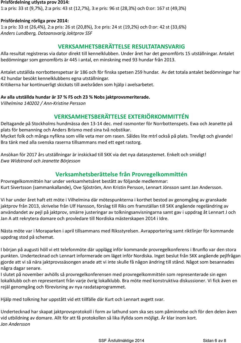 kennelklubben. Under året har det genomförts 15 utställningar. Antalet bedömningar som genomförts är 445 i antal, en minskning med 93 hundar från 2013.
