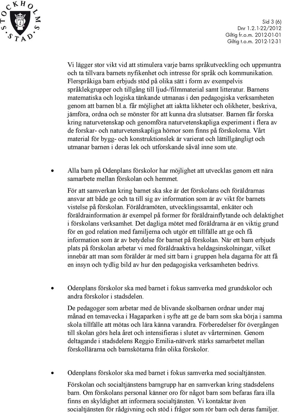 Barnens matematiska och logiska tänkande utmanas i den pedagogiska verksamheten genom att barnen bl.a. får möjlighet att iaktta likheter och olikheter, beskriva, jämföra, ordna och se mönster för att kunna dra slutsatser.