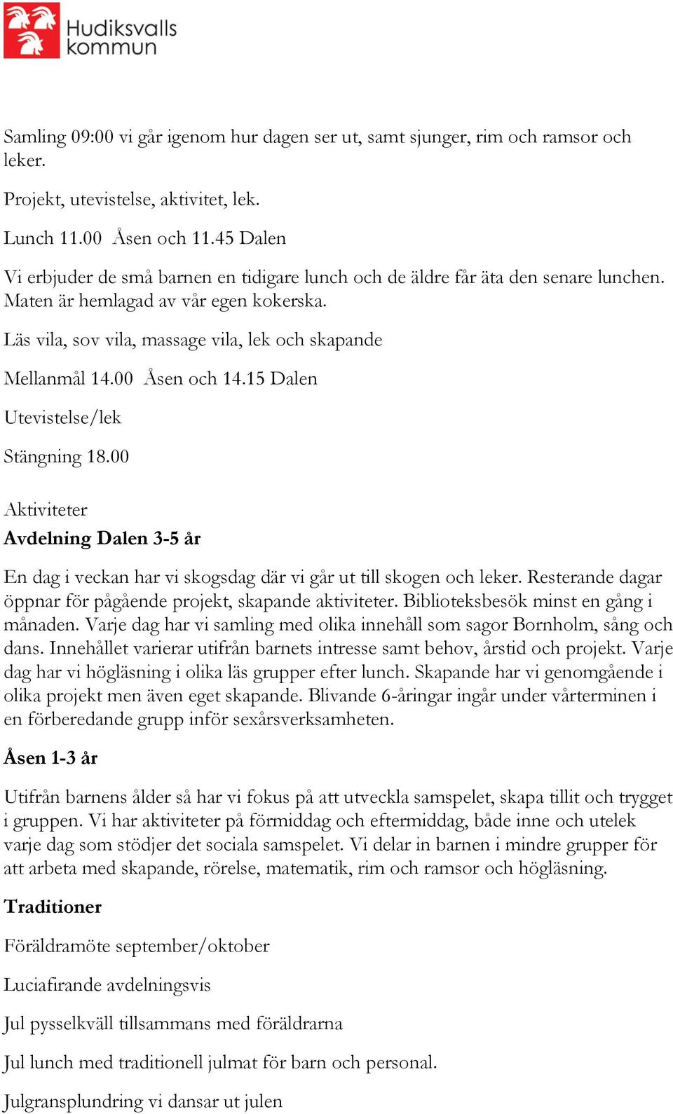 00 Åsen och 14.15 Dalen Utevistelse/lek Stängning 18.00 Aktiviteter Avdelning Dalen 3-5 år En dag i veckan har vi skogsdag där vi går ut till skogen och leker.