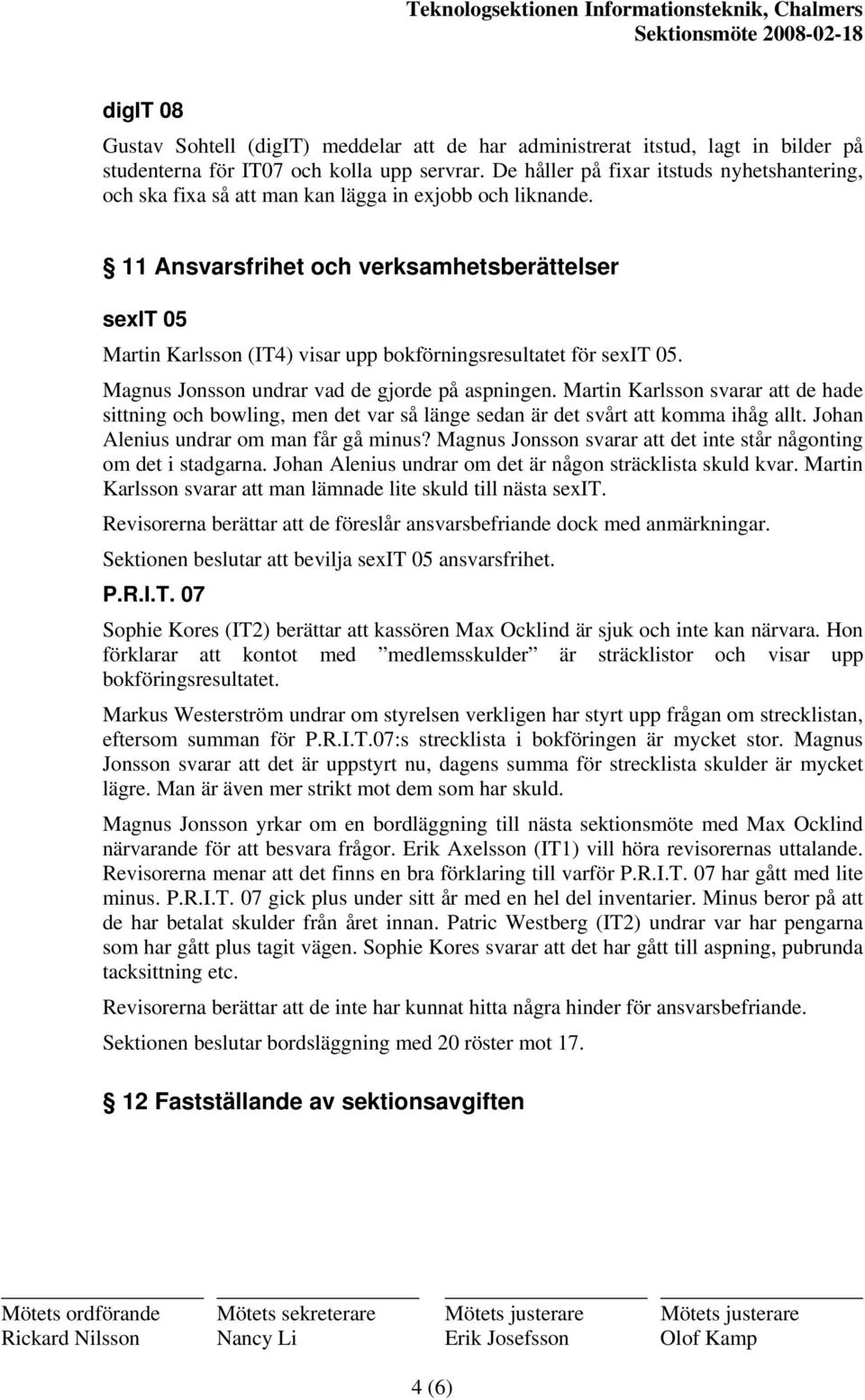11 Ansvarsfrihet och verksamhetsberättelser sexit 05 Martin Karlsson (IT4) visar upp bokförningsresultatet för sexit 05. Magnus Jonsson undrar vad de gjorde på aspningen.