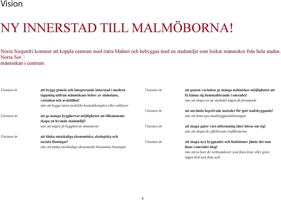 inte att bygga stora avskilda bostadskomplex eller enklaver att ge många byggherrar möjligheten att tillsammans skapa en levande stadsmiljö!