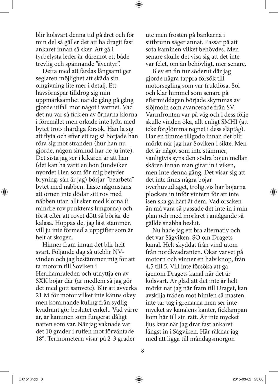 Vad det nu var så fick en av örnarna klorna i föremålet men orkade inte lyfta med bytet trots ihärdiga försök.