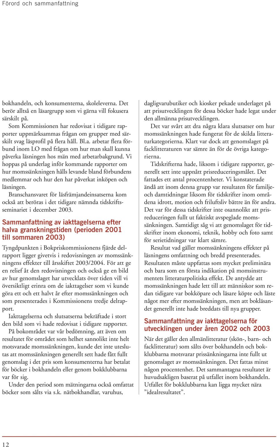 Vi hoppas på underlag inför kommande rapporter om hur momssänkningen hålls levande bland förbundens medlemmar och hur den har påverkat inköpen och läsningen.