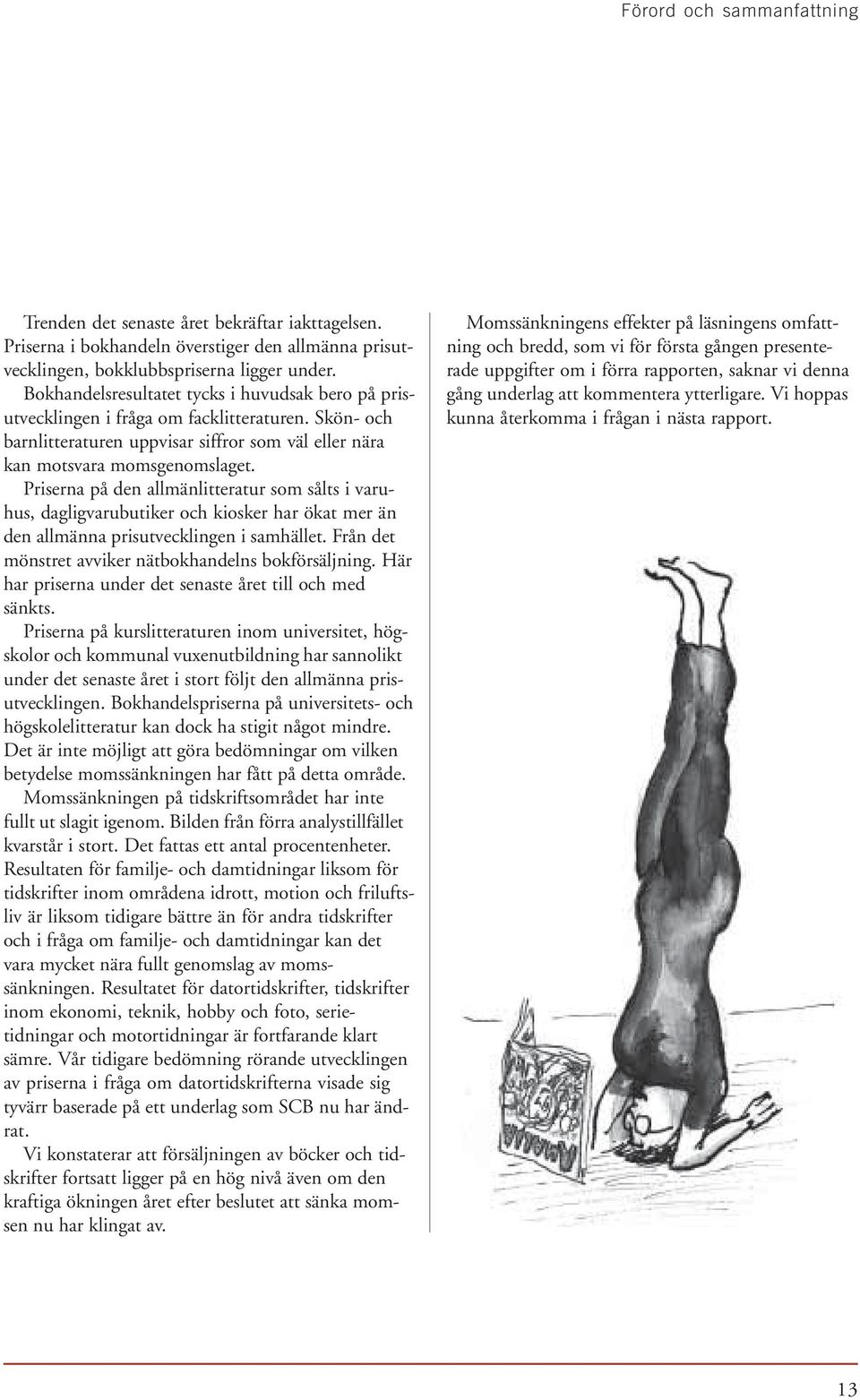 Priserna på den allmänlitteratur som sålts i varuhus, dagligvarubutiker och kiosker har ökat mer än den allmänna prisutvecklingen i samhället. Från det mönstret avviker nätbokhandelns bokförsäljning.