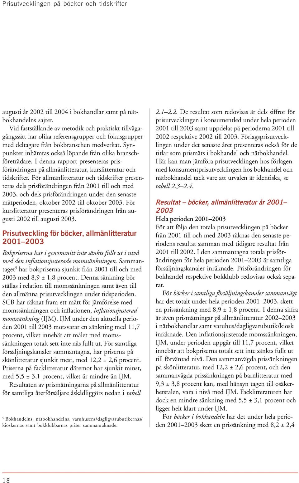 Synpunkter inhämtas också löpande från olika branschföreträdare. I denna rapport presenteras prisförändringen på allmänlitteratur, kurslitteratur och tidskrifter.