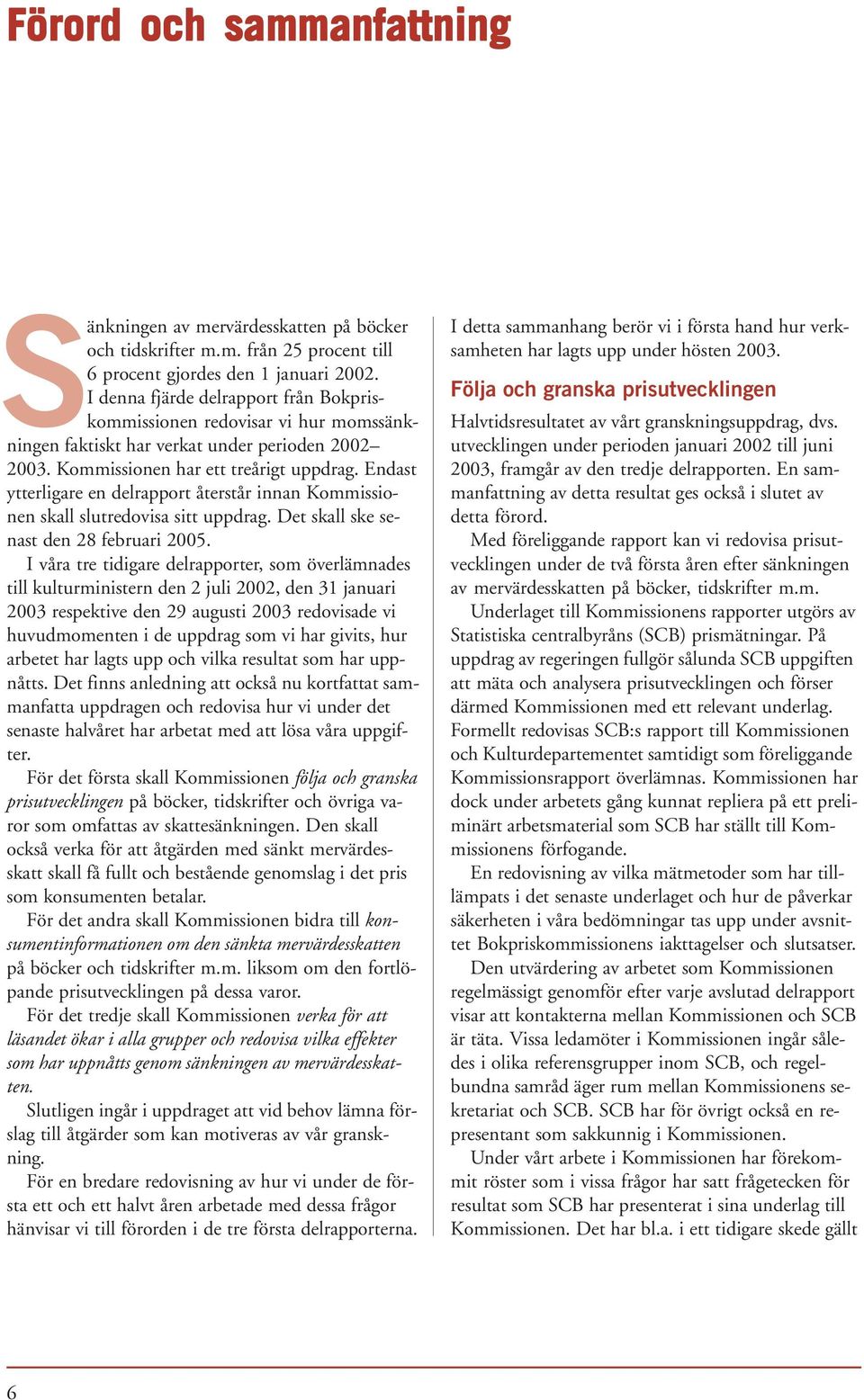 Endast ytterligare en delrapport återstår innan Kommissionen skall slutredovisa sitt uppdrag. Det skall ske senast den 28 februari 2005.