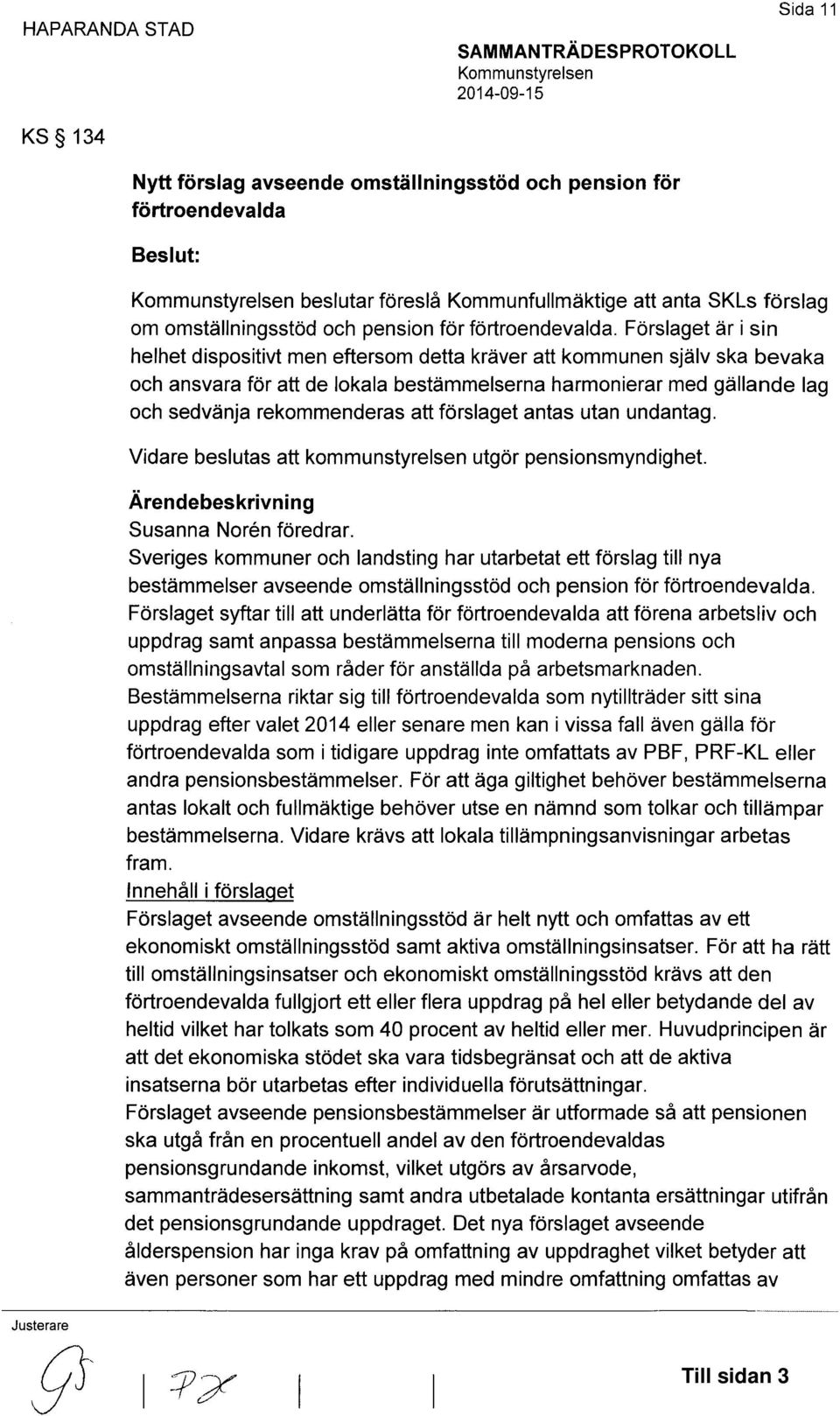 Förslaget är i sin helhet dispositivt men eftersom detta kräver att kommunen själv ska bevaka och ansvara för att de lokala bestämmelserna harmonierar med gällande lag och sedvänja rekommenderas att