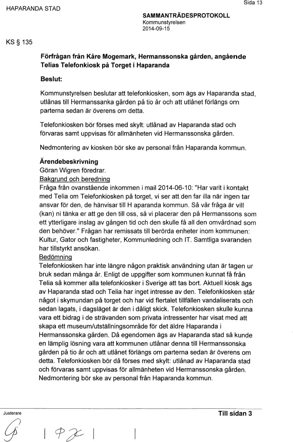 Telefonkiosken bör förses med skylt: utlånad av Haparanda stad och förvaras samt uppvisas för allmänheten vid Hermanssonska gården. Nedmontering av kiosken bör ske av personal från Haparanda kommun.