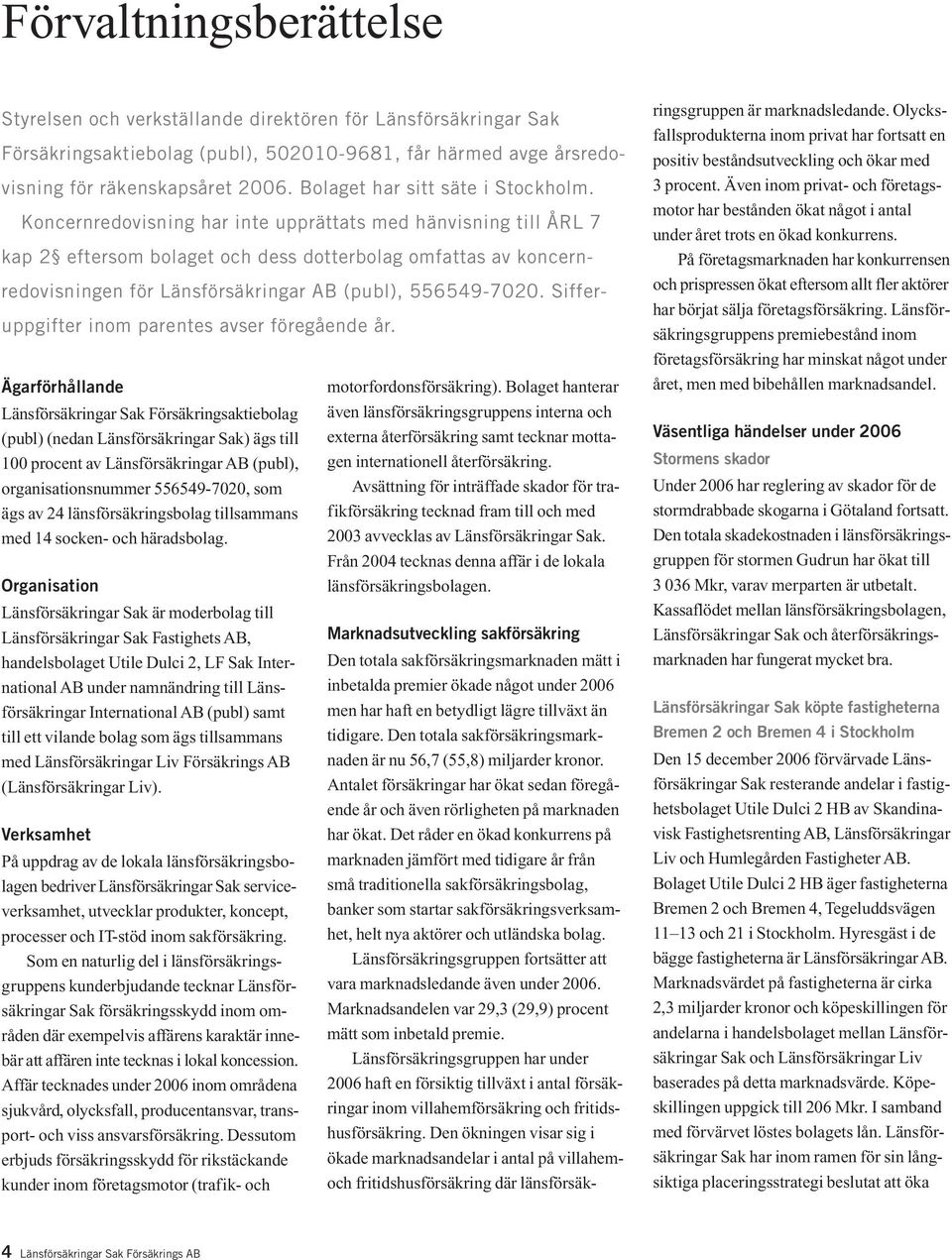 Koncernredovisning har inte upprättats med hänvisning till ÅRL 7 kap 2 eftersom bolaget och dess dotterbolag omfattas av koncernredovisningen för Länsförsäkringar AB (publ), 556549-7020.