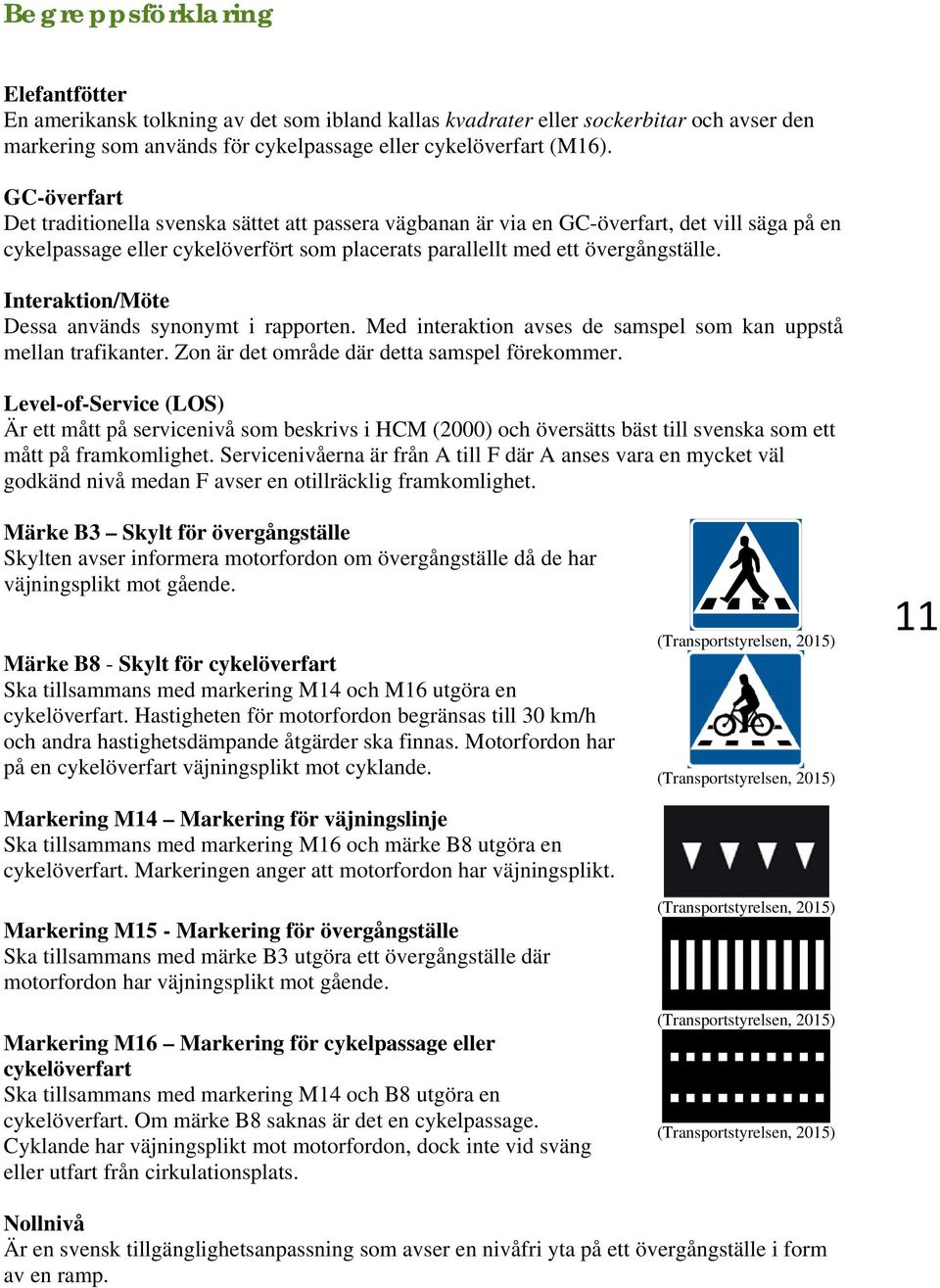 Interaktion/Möte Dessa används synonymt i rapporten. Med interaktion avses de samspel som kan uppstå mellan trafikanter. Zon är det område där detta samspel förekommer.
