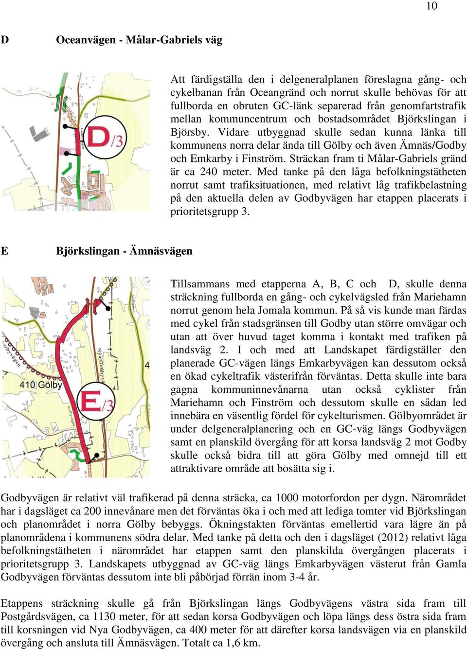 Vidare utbyggnad skulle sedan kunna länka till kommunens norra delar ända till Gölby och även Ämnäs/Godby och Emkarby i Finström. Sträckan fram ti Målar-Gabriels gränd är ca 240 meter.