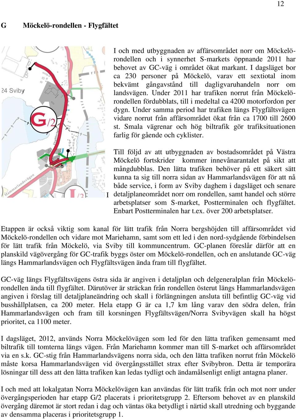 Under 2011 har trafiken norrut från Möckelörondellen fördubblats, till i medeltal ca 4200 motorfordon per dygn.