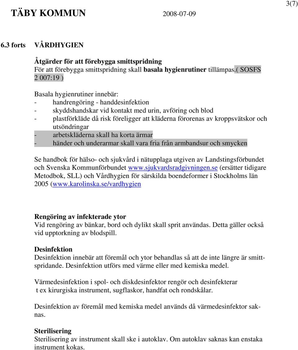 av kroppsvätskor och utsöndringar - arbetskläderna skall ha korta ärmar - händer och underarmar skall vara fria från armbandsur och smycken Se handbok för hälso- och sjukvård i nätupplaga utgiven av