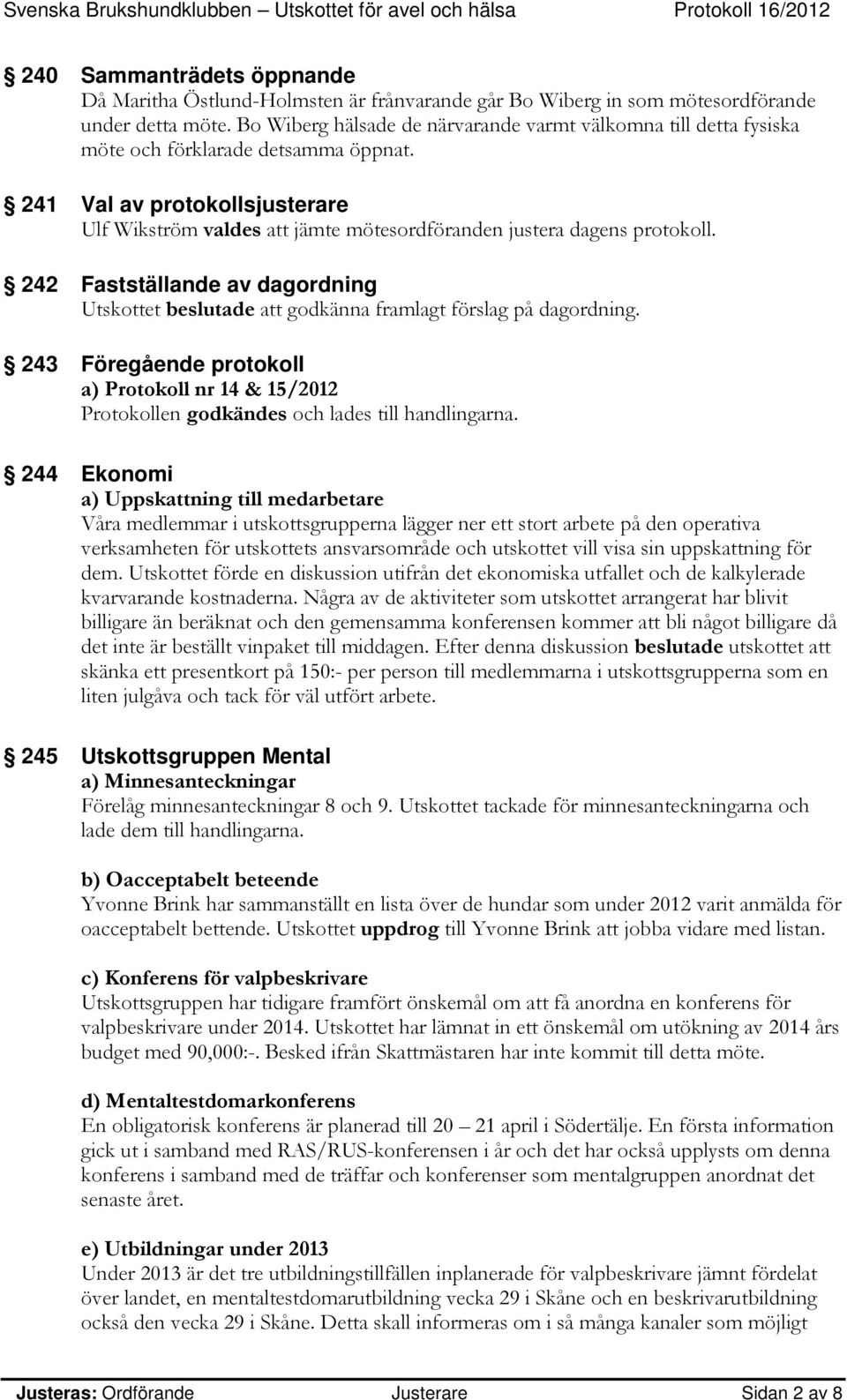 241 Val av protokollsjusterare Ulf Wikström valdes att jämte mötesordföranden justera dagens protokoll. 242 Fastställande av dagordning Utskottet beslutade att godkänna framlagt förslag på dagordning.