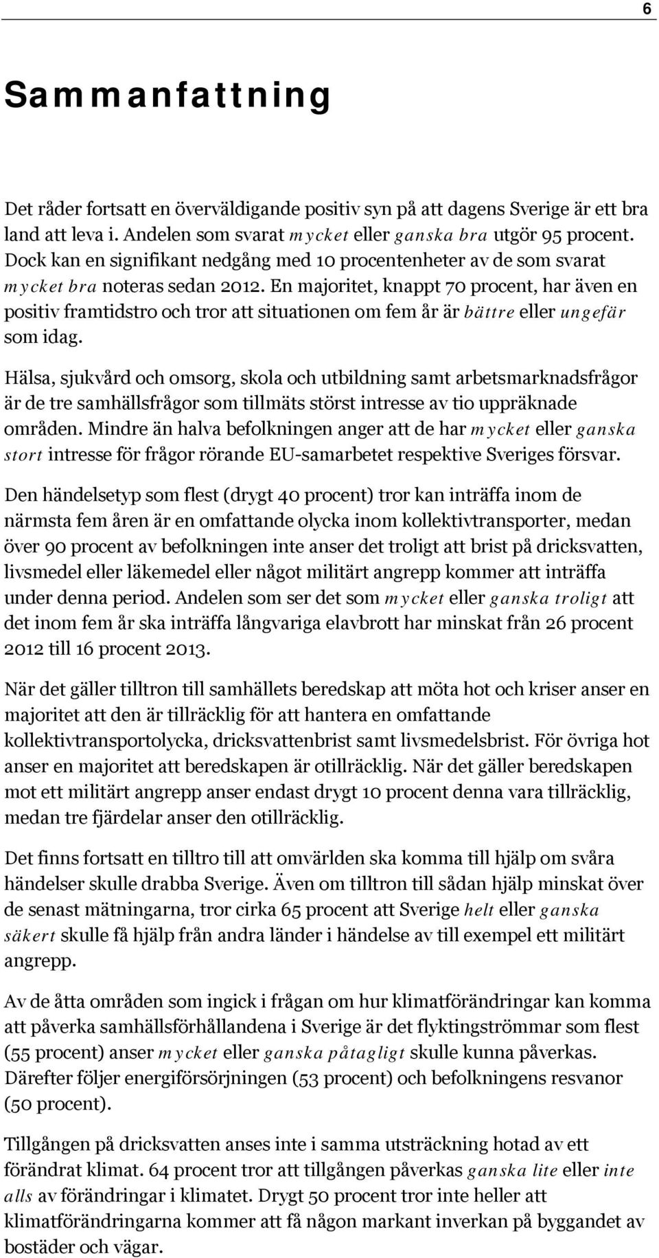 En majoritet, knappt 0 procent, har även en positiv framtidstro och tror att situationen om fem år är bättre eller ungefär som idag.