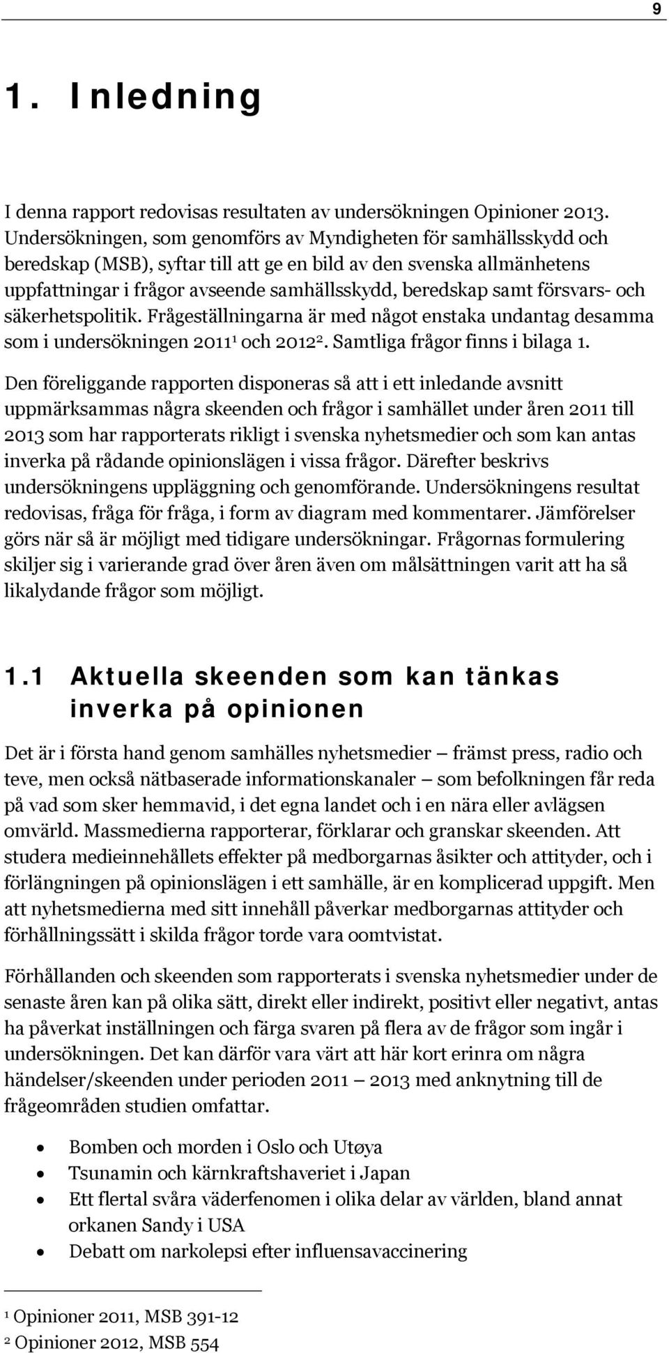 samt försvars- och säkerhetspolitik. Frågeställningarna är med något enstaka undantag desamma som i undersökningen 0 1 och 01. Samtliga frågor finns i bilaga 1.