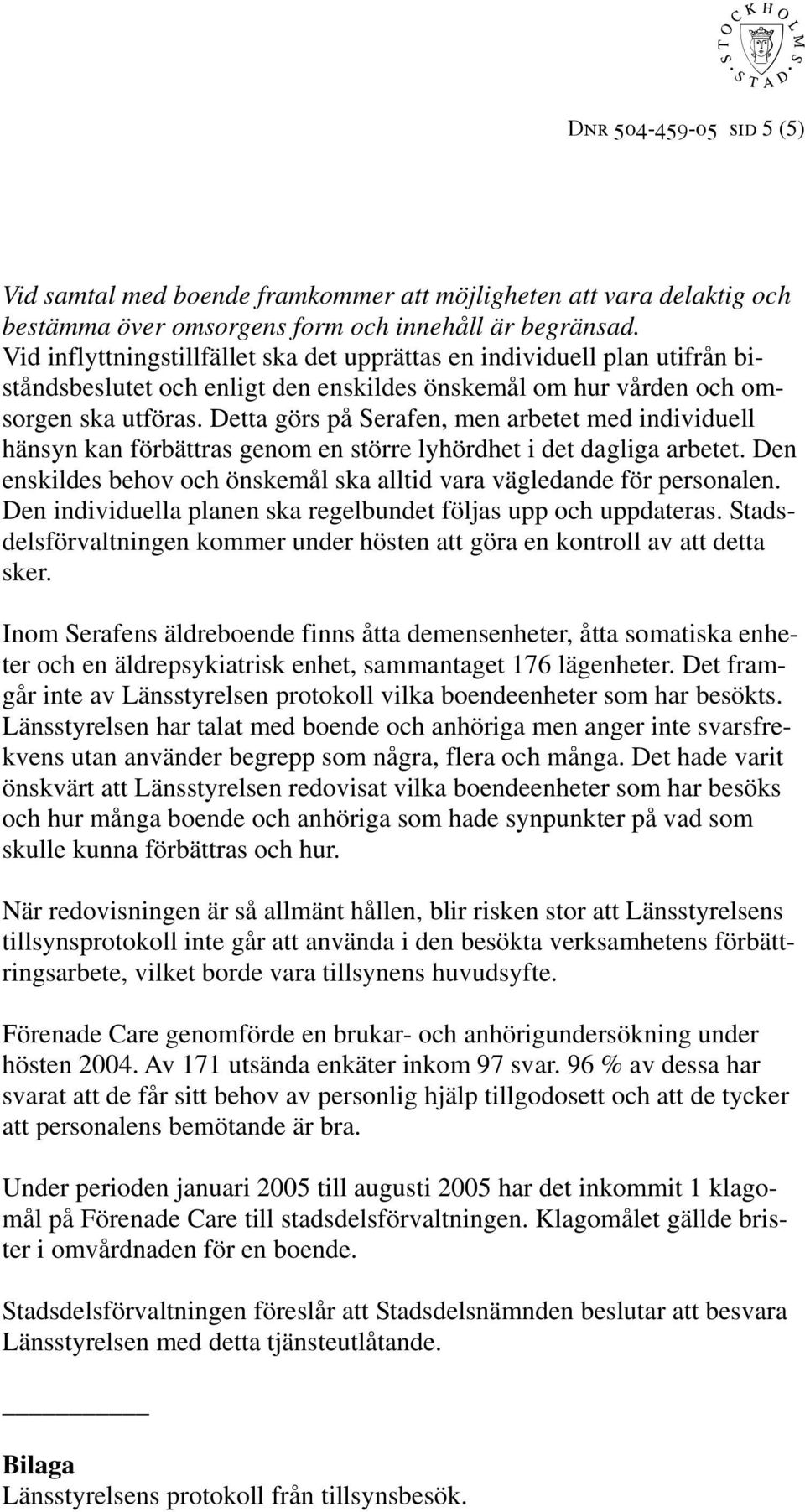 Detta görs på Serafen, men arbetet med individuell hänsyn kan förbättras genom en större lyhördhet i det dagliga arbetet. Den enskildes behov och önskemål ska alltid vara vägledande för personalen.