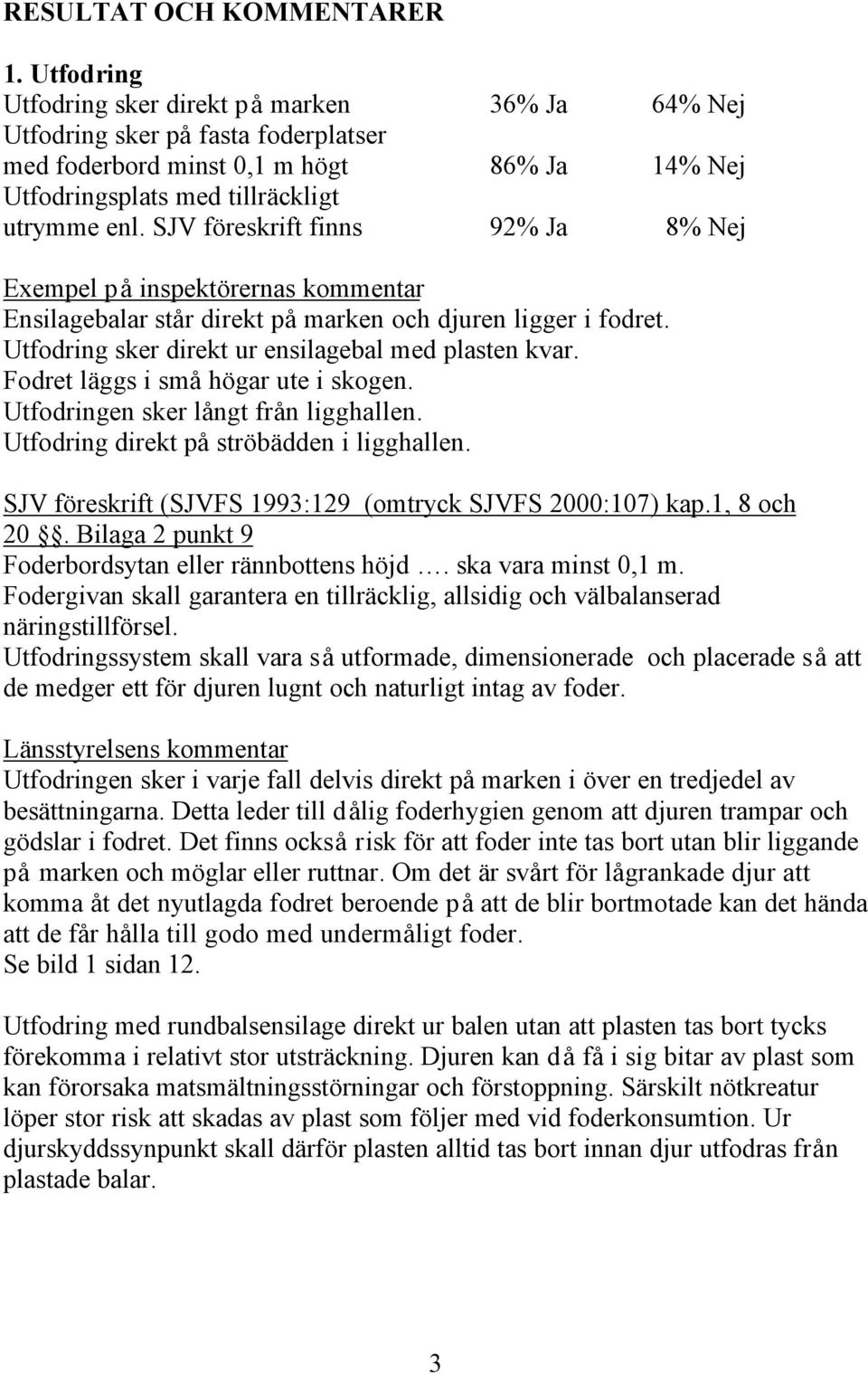 SJV föreskrift finns 92% Ja 8% Nej Exempel på inspektörernas kommentar Ensilagebalar står direkt på marken och djuren ligger i fodret. Utfodring sker direkt ur ensilagebal med plasten kvar.