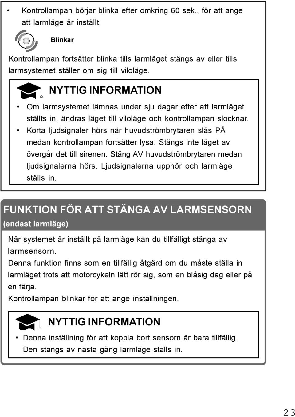 NYTTIG INFORMATION Om larmsystemet lämnas under sju dagar efter att larmläget ställts in, ändras läget till viloläge och kontrollampan slocknar.