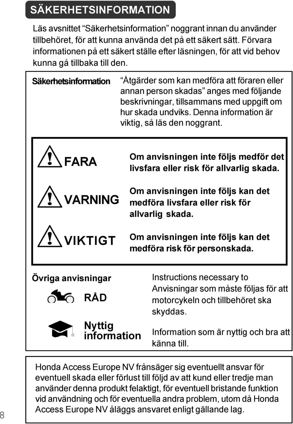 Säkerhetsinformation Åtgärder som kan medföra att föraren eller annan person skadas anges med följande beskrivningar, tillsammans med uppgift om hur skada undviks.