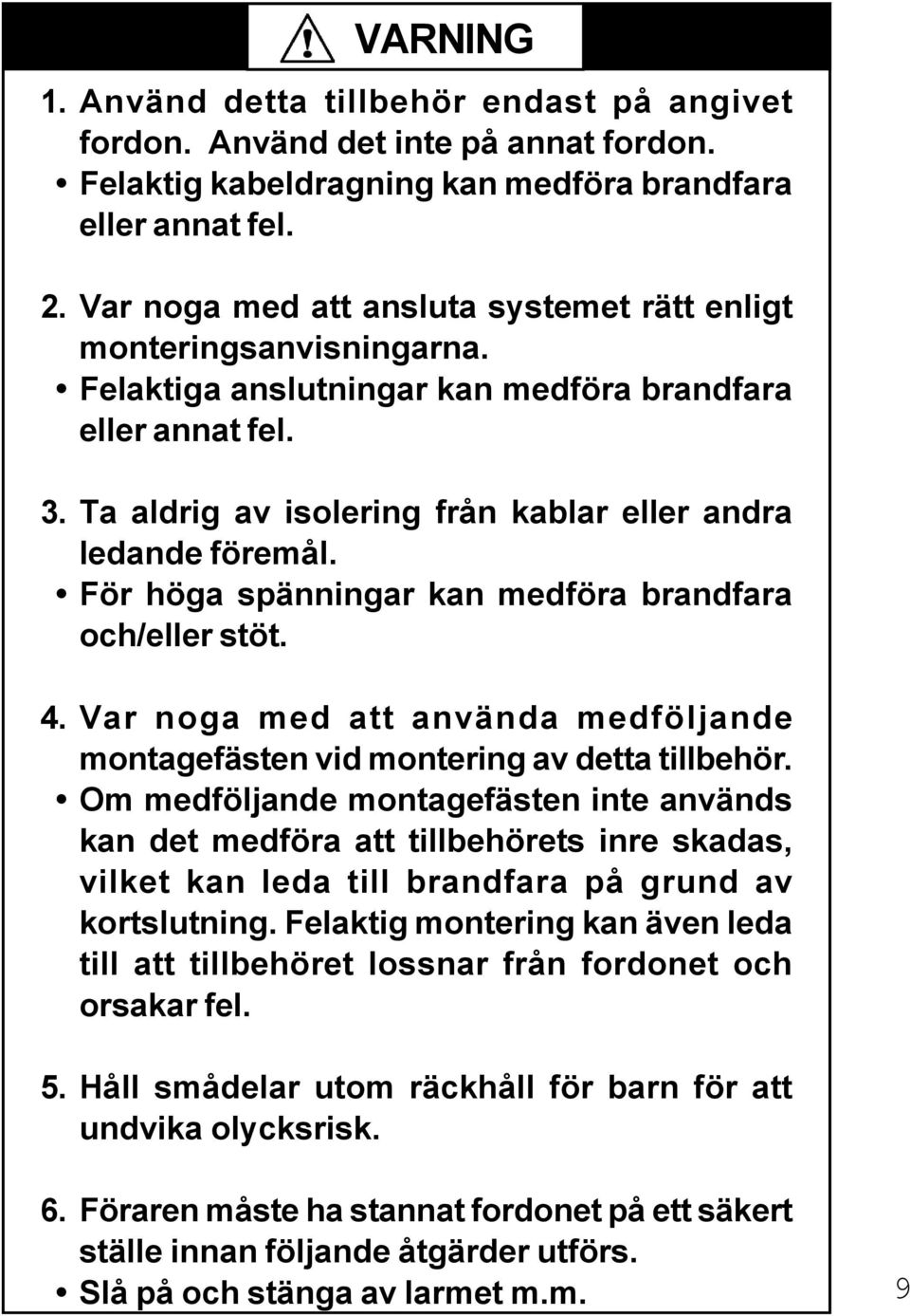 För höga spänningar kan medföra brandfara och/eller stöt. 4. Var noga med att använda medföljande montagefästen vid montering av detta tillbehör.