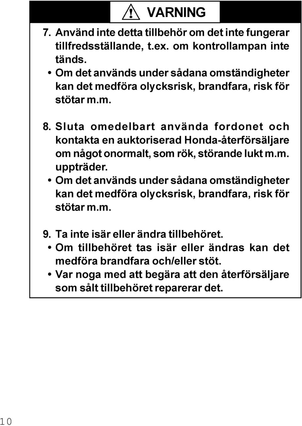 Sluta omedelbart använda fordonet och kontakta en auktoriserad Honda-återförsäljare om något onormalt, som rök, störande lukt m.m. uppträder.