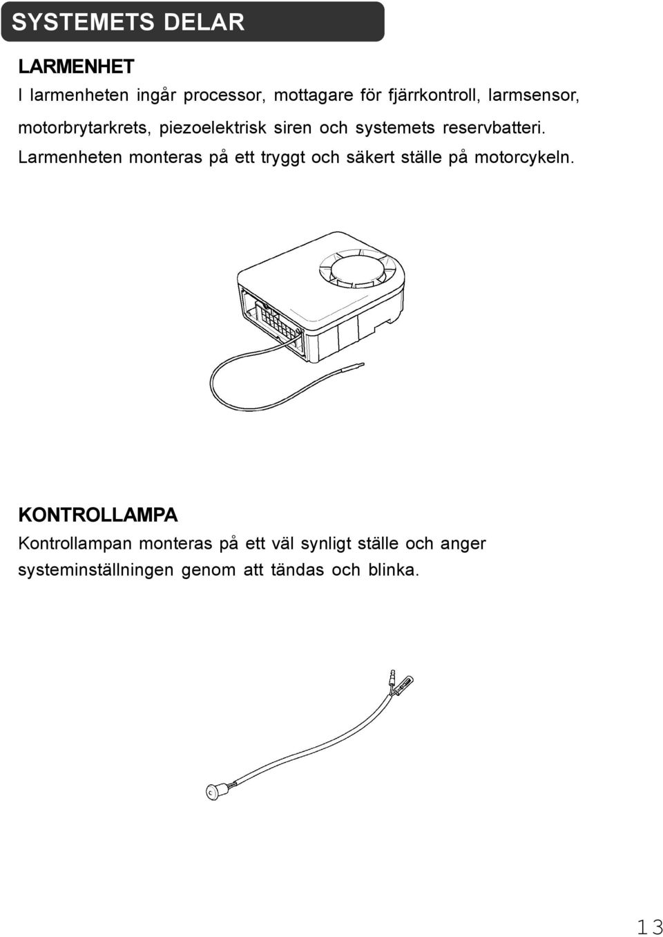 Larmenheten monteras på ett tryggt och säkert ställe på motorcykeln.