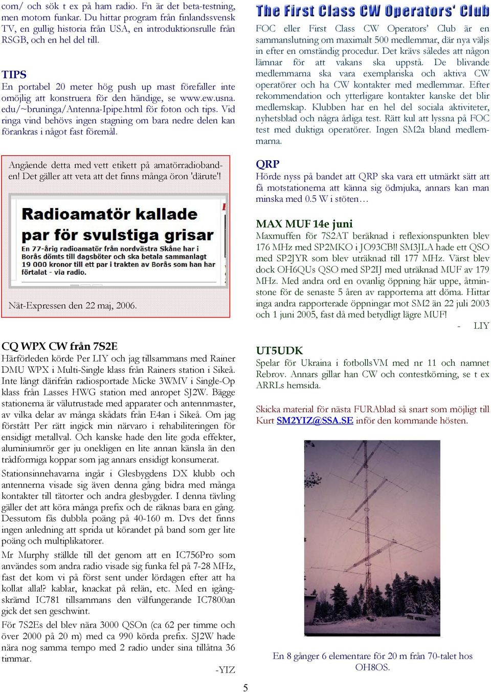 Vid ringa vind behövs ingen stagning om bara nedre delen kan förankras i något fast föremål. Angående detta med vett etikett på amatörradiobanden!