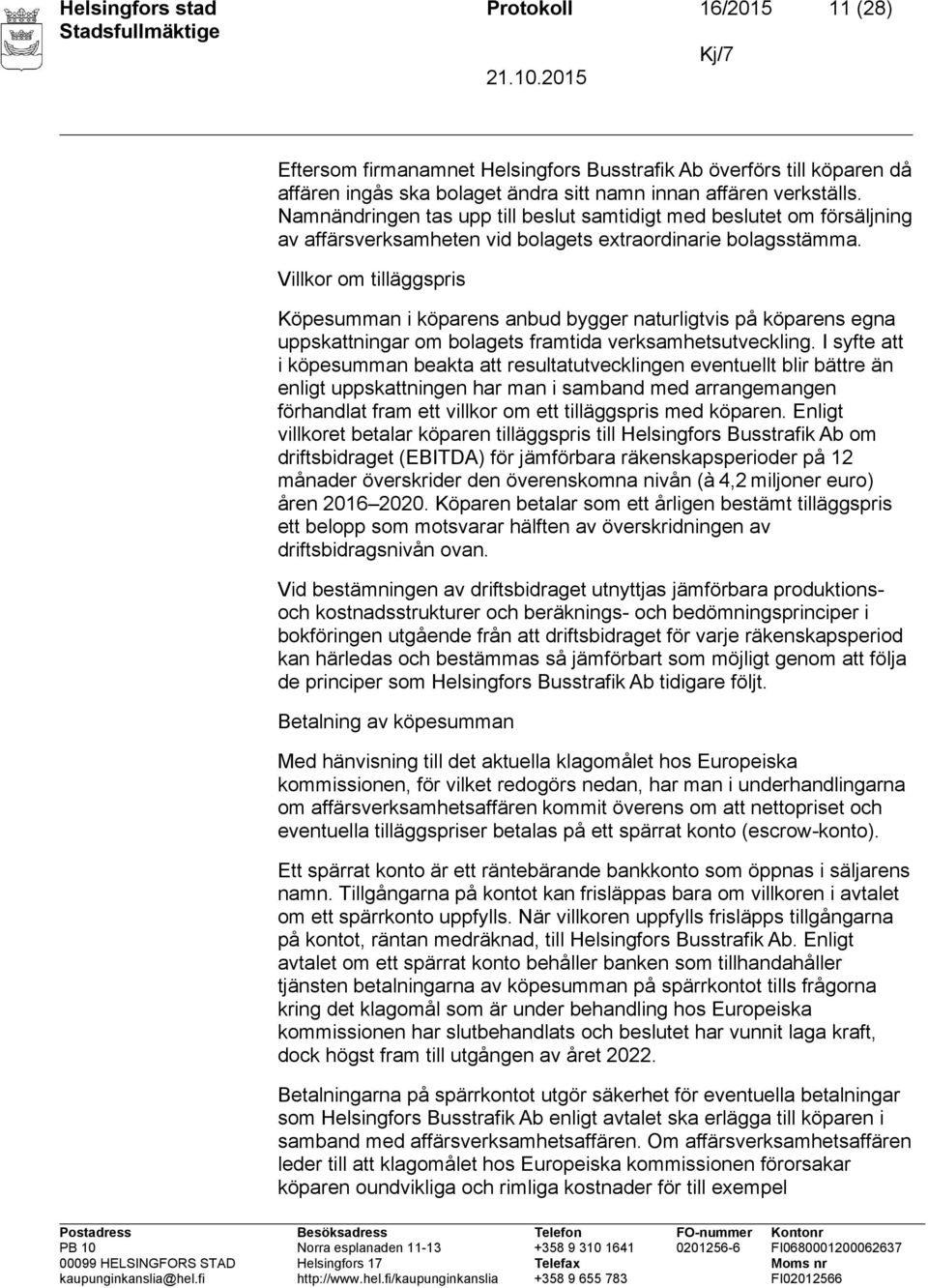 Villkor om tilläggspris Köpesumman i köparens anbud bygger naturligtvis på köparens egna uppskattningar om bolagets framtida verksamhetsutveckling.