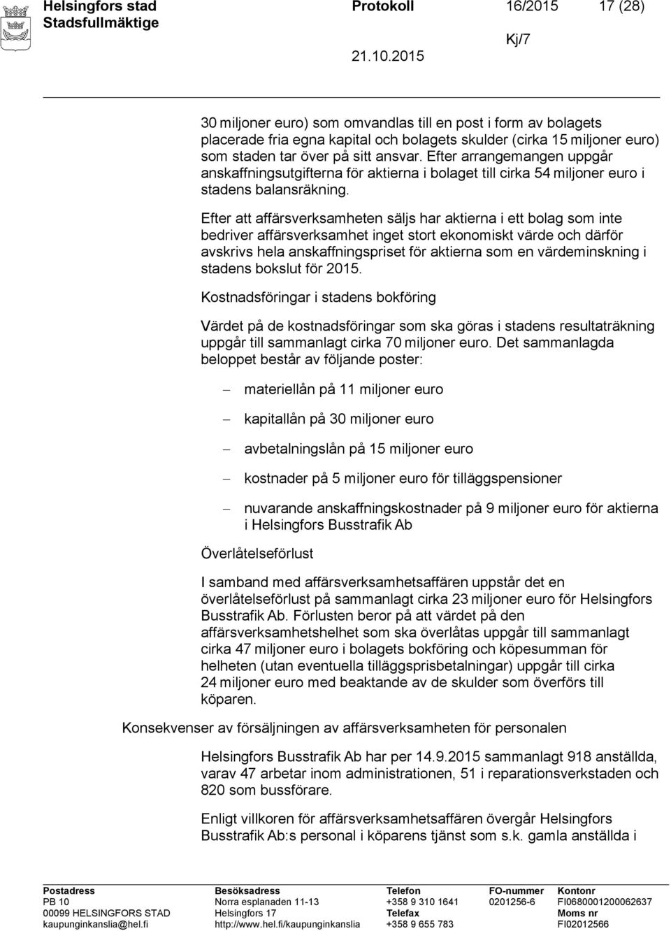 Efter att affärsverksamheten säljs har aktierna i ett bolag som inte bedriver affärsverksamhet inget stort ekonomiskt värde och därför avskrivs hela anskaffningspriset för aktierna som en