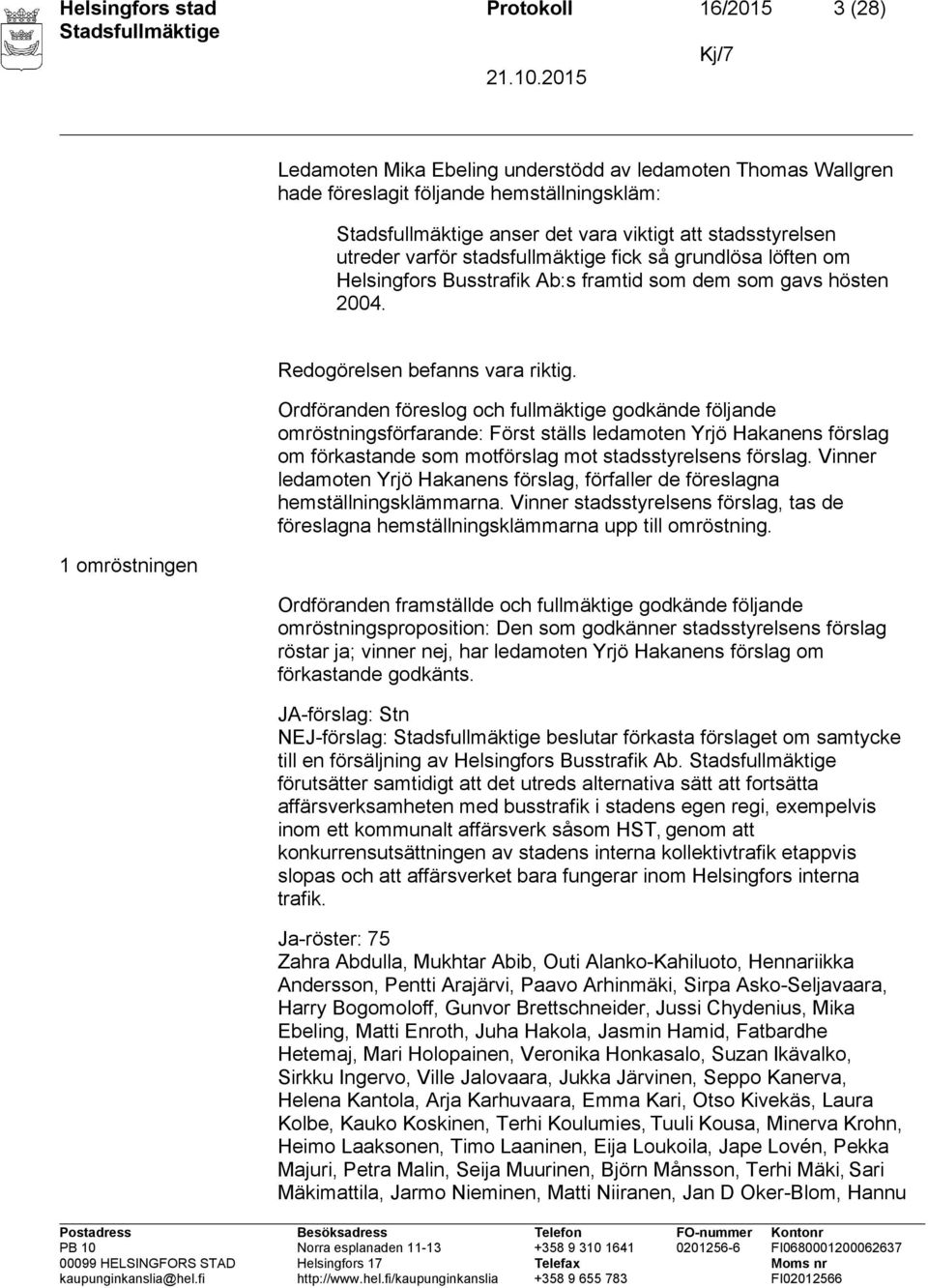 Ordföranden föreslog och fullmäktige godkände följande omröstningsförfarande: Först ställs ledamoten Yrjö Hakanens förslag om förkastande som motförslag mot stadsstyrelsens förslag.