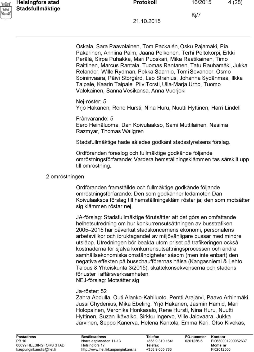 Storgård, Leo Stranius, Johanna Sydänmaa, Ilkka Taipale, Kaarin Taipale, Pilvi Torsti, Ulla-Marja Urho, Tuomo Valokainen, Sanna Vesikansa, Anna Vuorjoki Nej-röster: 5 Yrjö Hakanen, Rene Hursti, Nina