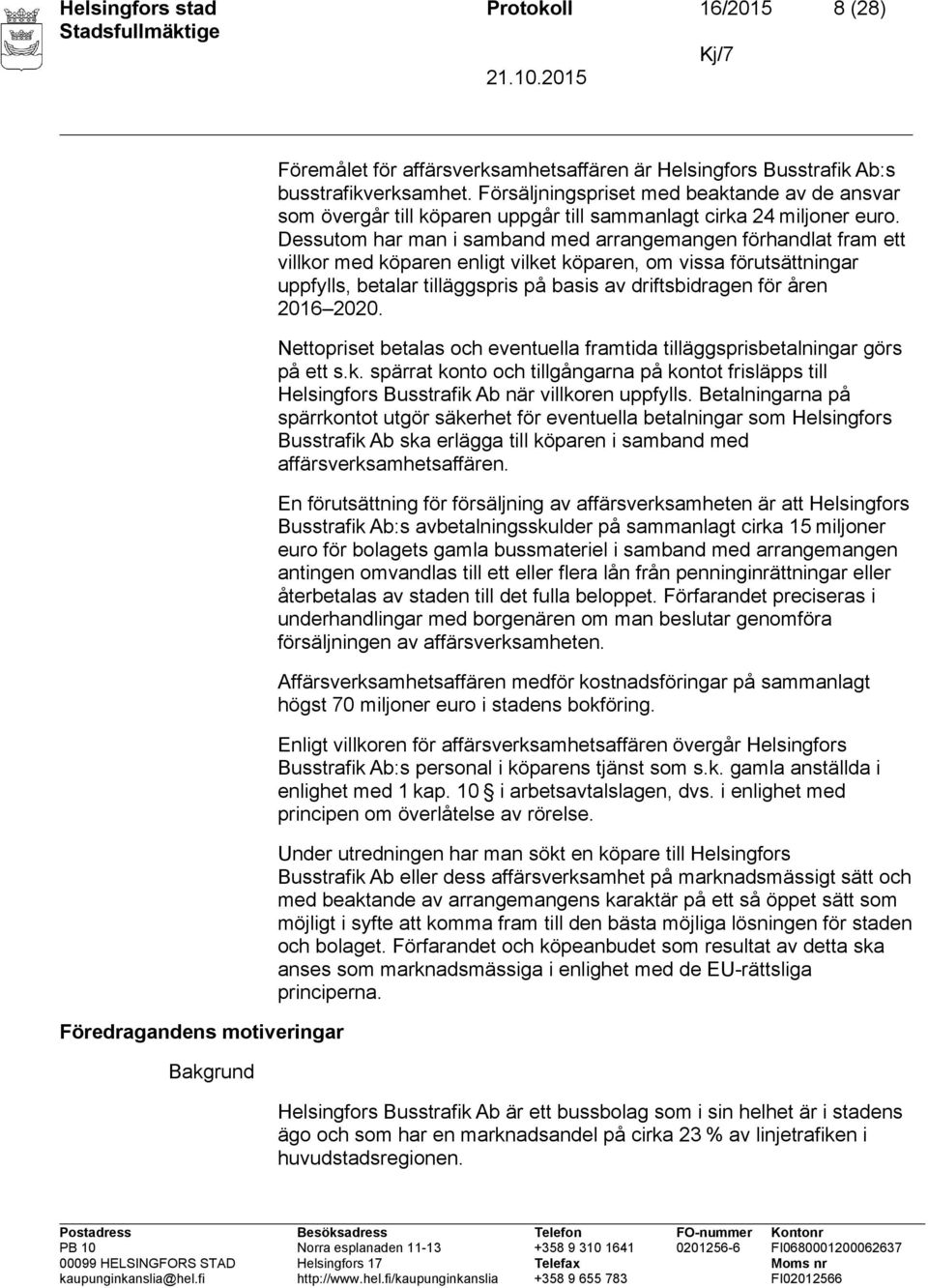 Dessutom har man i samband med arrangemangen förhandlat fram ett villkor med köparen enligt vilket köparen, om vissa förutsättningar uppfylls, betalar tilläggspris på basis av driftsbidragen för åren