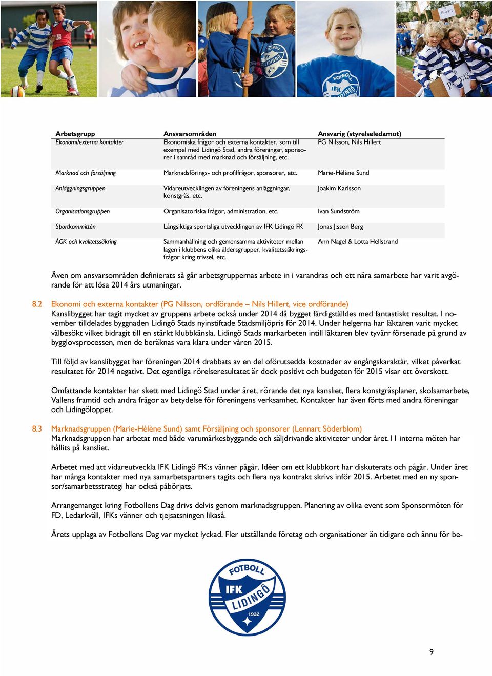 Marie-Hélène Sund Anläggningsgruppen Vidareutvecklingen av föreningens anläggningar, konstgräs, etc. Joakim Karlsson Organisationsgruppen Organisatoriska frågor, administration, etc.
