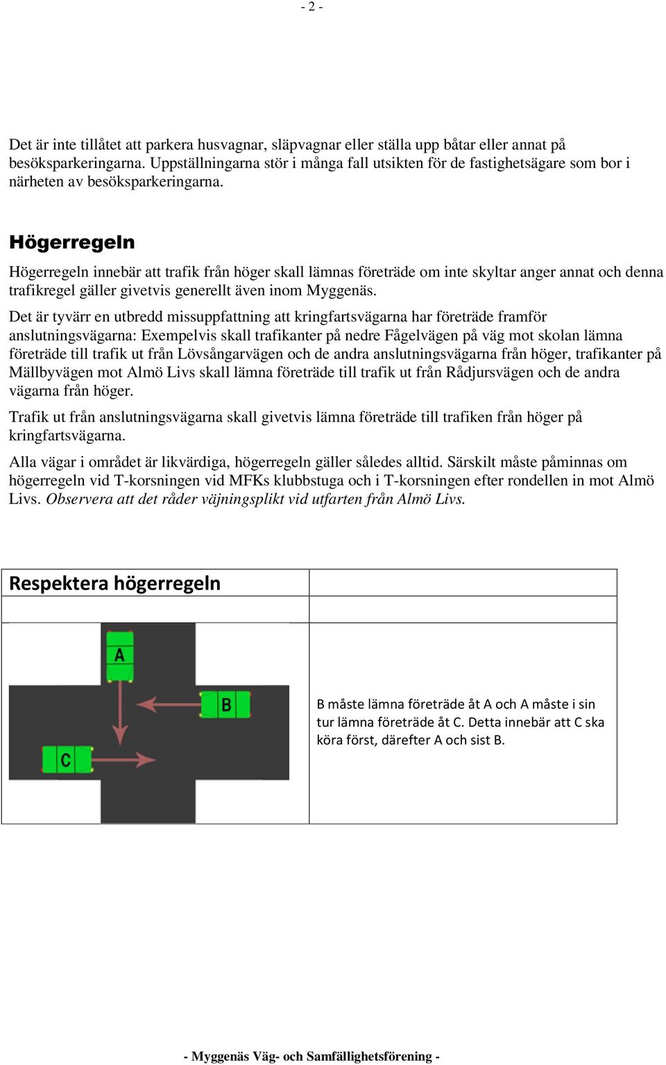 Högerregeln Högerregeln innebär att trafik från höger skall lämnas företräde om inte skyltar anger annat och denna trafikregel gäller givetvis generellt även inom Myggenäs.