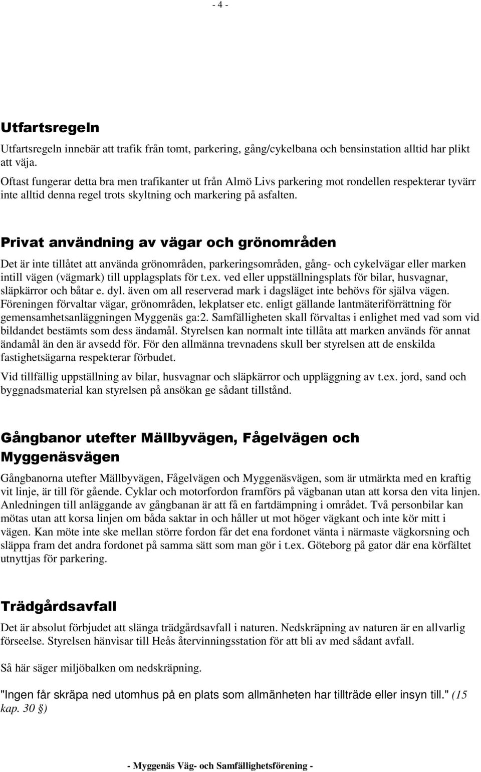 Privat användning av vägar och grönområden Det är inte tillåtet att använda grönområden, parkeringsområden, gång- och cykelvägar eller marken intill vägen (vägmark) till upplagsplats för t.ex.