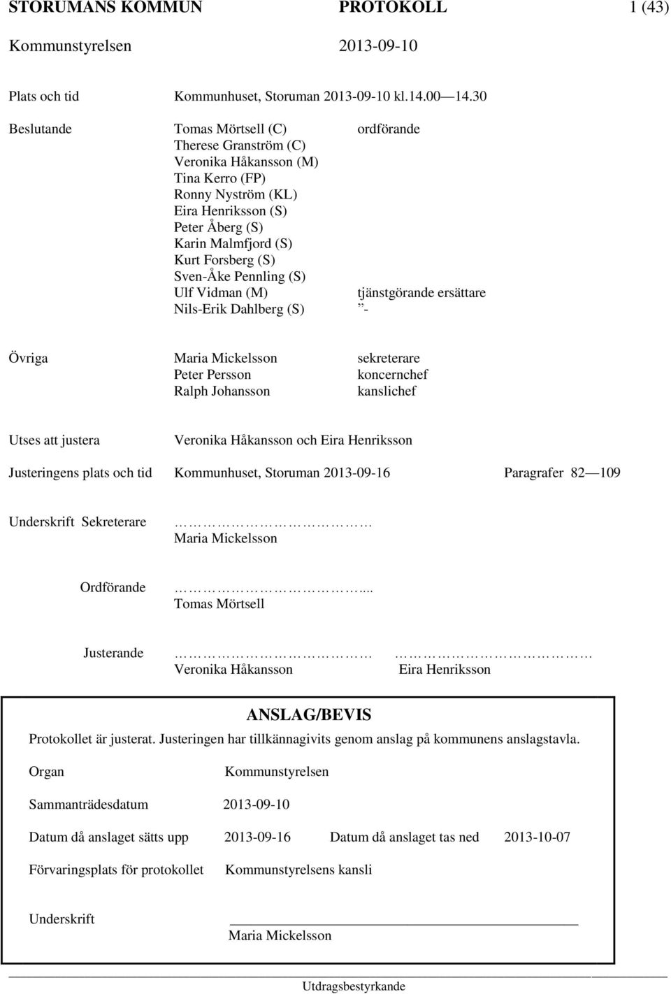 Sven-Åke Pennling (S) Ulf Vidman (M) tjänstgörande ersättare Nils-Erik Dahlberg (S) - Övriga Maria Mickelsson sekreterare Peter Persson koncernchef Ralph Johansson kanslichef Utses att justera