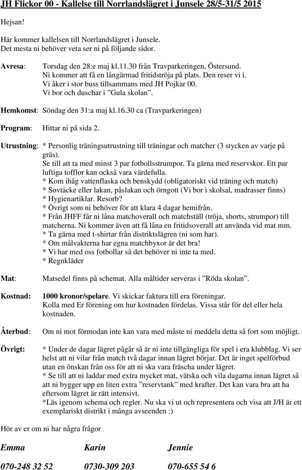 Vi bor och duschar i Gula skolan. Hemkomst: Söndag den 31:a maj kl.16.30 ca (Travparkeringen) Program: Hittar ni på sida 2.