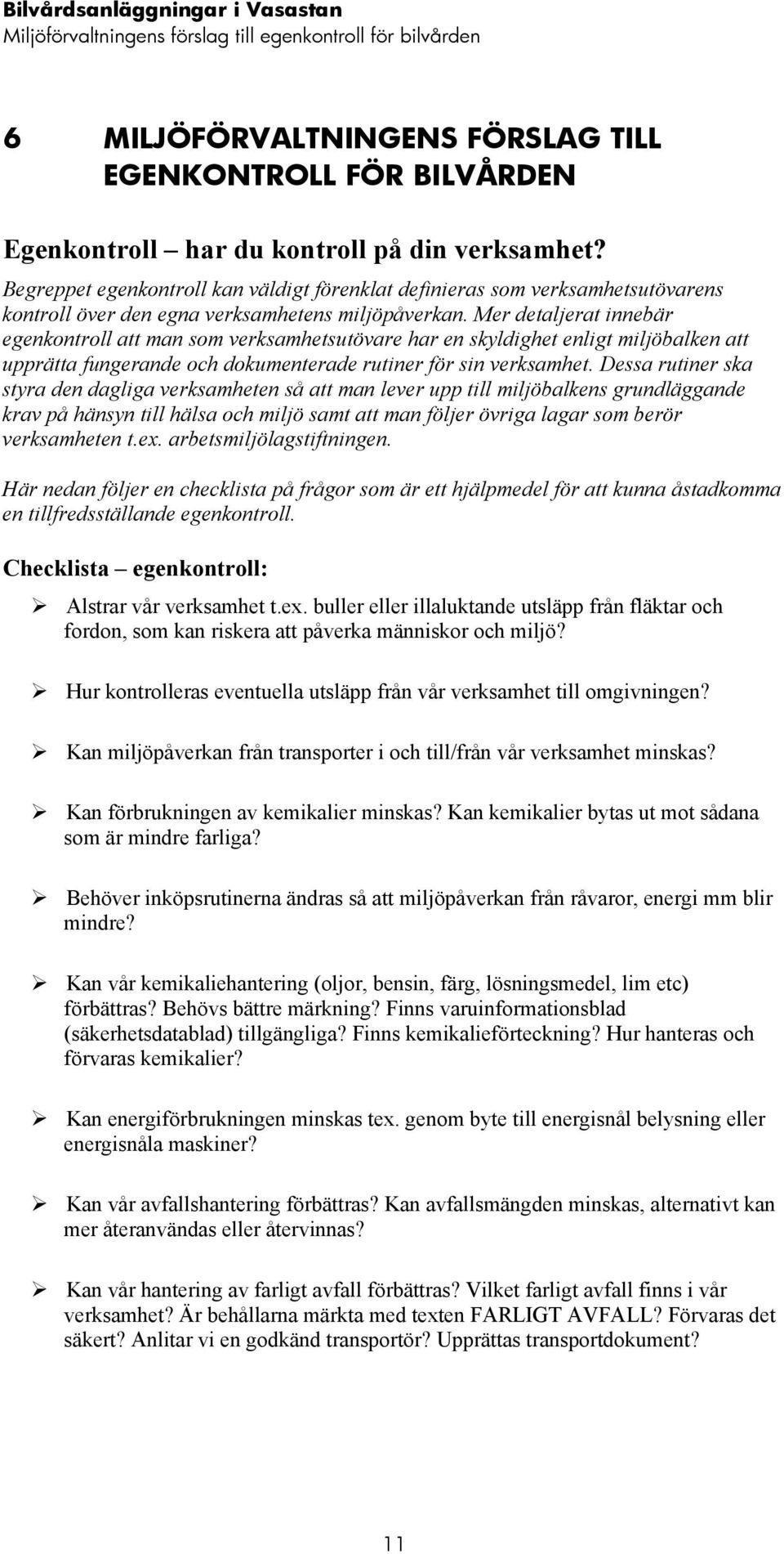 Mer detaljerat innebär egenkontroll att man som verksamhetsutövare har en skyldighet enligt miljöbalken att upprätta fungerande och dokumenterade rutiner för sin verksamhet.