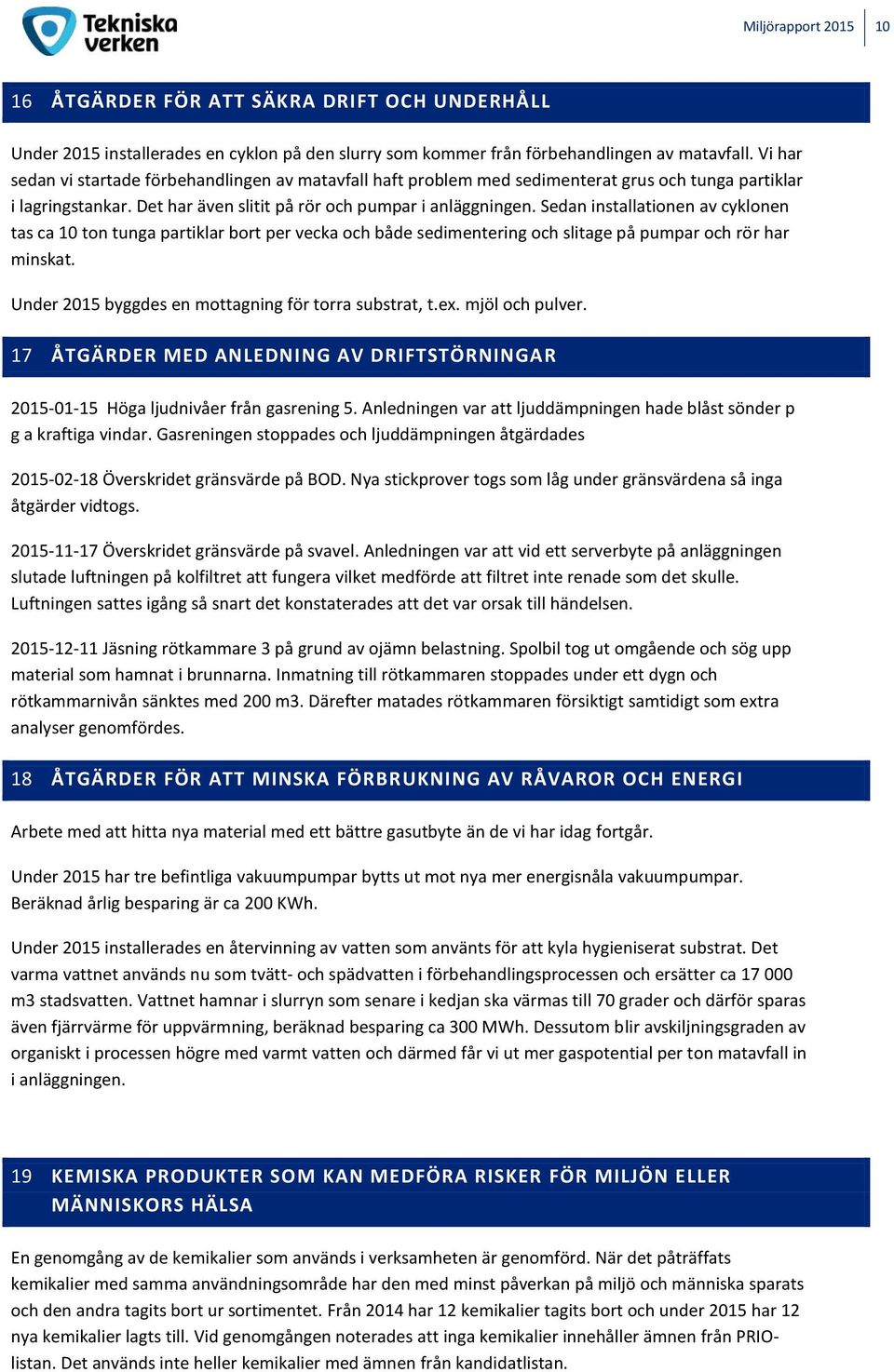 Sedan installationen av cyklonen tas ca 10 ton tunga partiklar bort per vecka och både sedimentering och slitage på pumpar och rör har minskat. Under 2015 byggdes en mottagning för torra substrat, t.