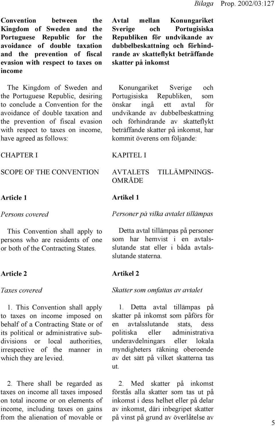 follows: CHAPTER I Avtal mellan Konungariket Sverige och Portugisiska Republiken för undvikande av dubbelbeskattning och förhindrande av skatteflykt beträffande skatter på inkomst Konungariket