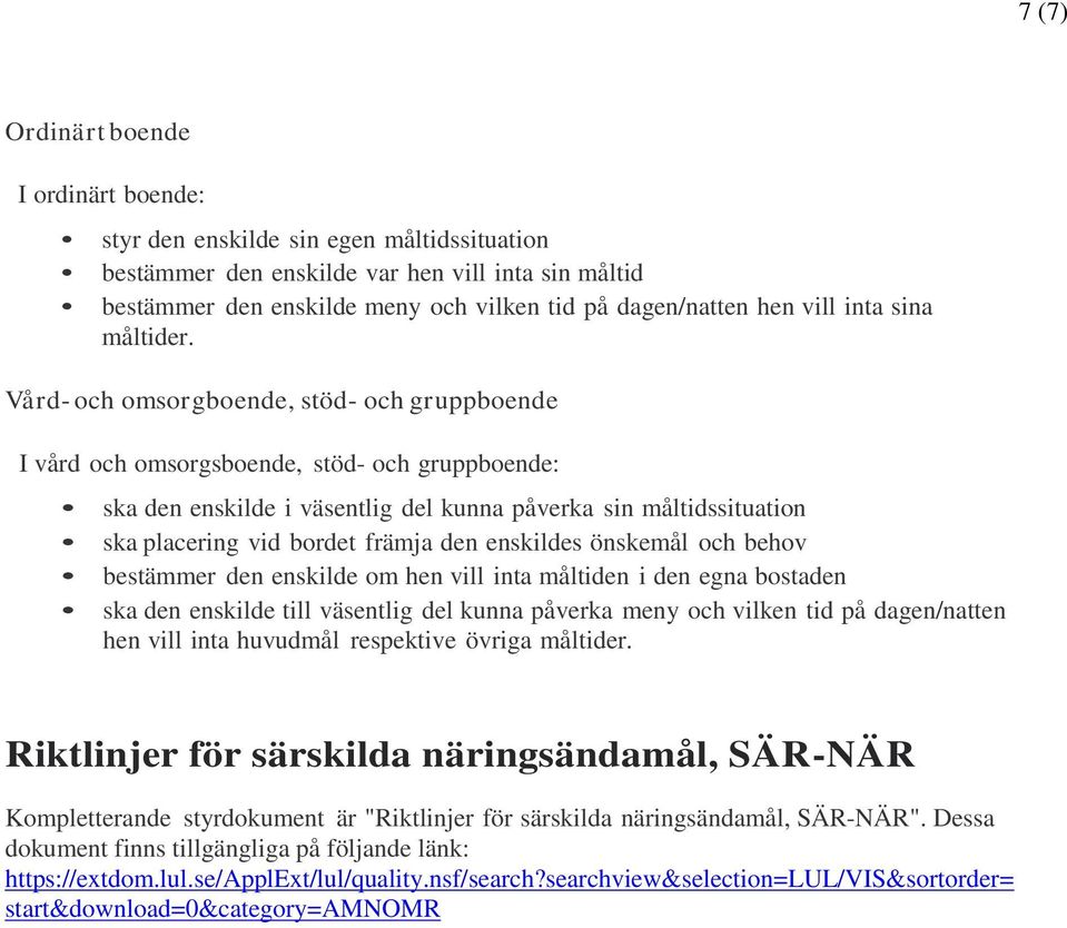 Vård- och omsorgboende, stöd- och gruppboende I vård och omsorgsboende, stöd- och gruppboende: ska den enskilde i väsentlig del kunna påverka sin måltidssituation ska placering vid bordet främja den