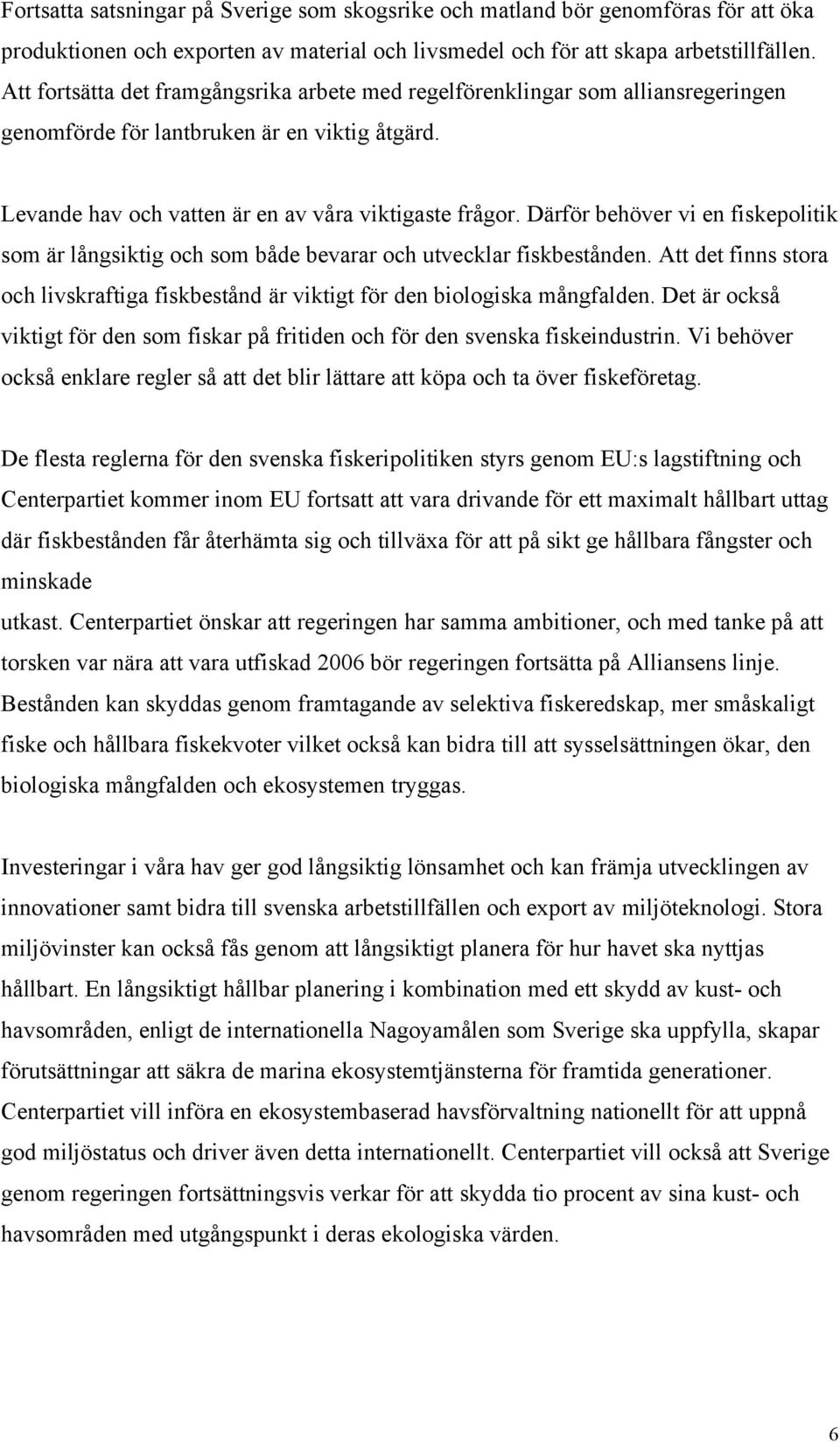 Därför behöver vi en fiskepolitik som är långsiktig och som både bevarar och utvecklar fiskbestånden. Att det finns stora och livskraftiga fiskbestånd är viktigt för den biologiska mångfalden.