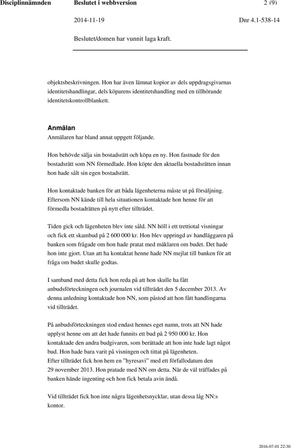 Anmälan Anmälaren har bland annat uppgett följande. Hon behövde sälja sin bostadsrätt och köpa en ny. Hon fastnade för den bostadsrätt som NN förmedlade.