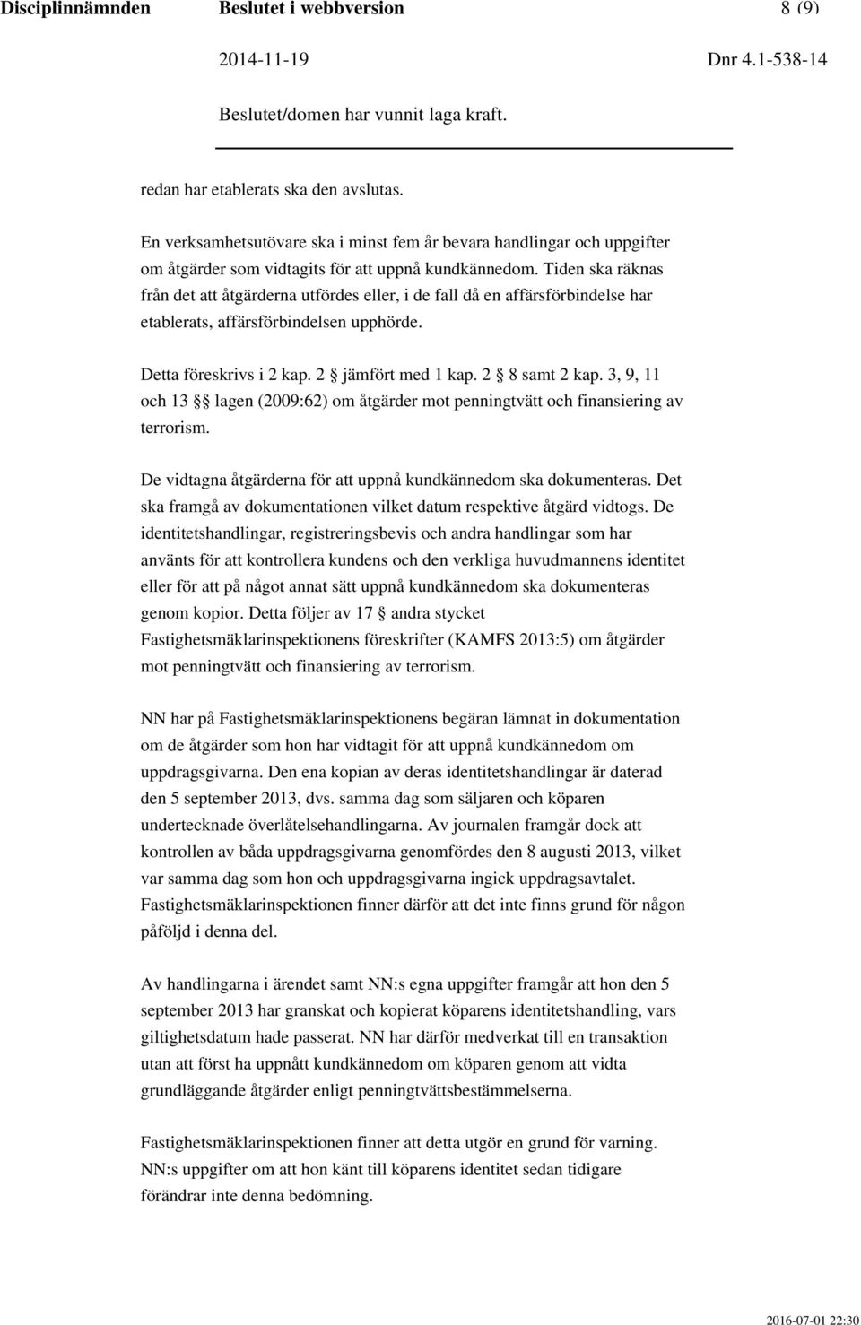 Tiden ska räknas från det att åtgärderna utfördes eller, i de fall då en affärsförbindelse har etablerats, affärsförbindelsen upphörde. Detta föreskrivs i 2 kap. 2 jämfört med 1 kap. 2 8 samt 2 kap.