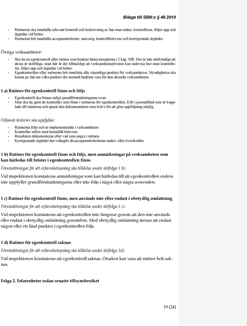 Det är inte nödvändigt att dessa är skriftliga, utan här är det tillräckligt att verksamhetsutövaren kan redovisa hur man kontrollerar, följer upp och åtgärdar vid behov.