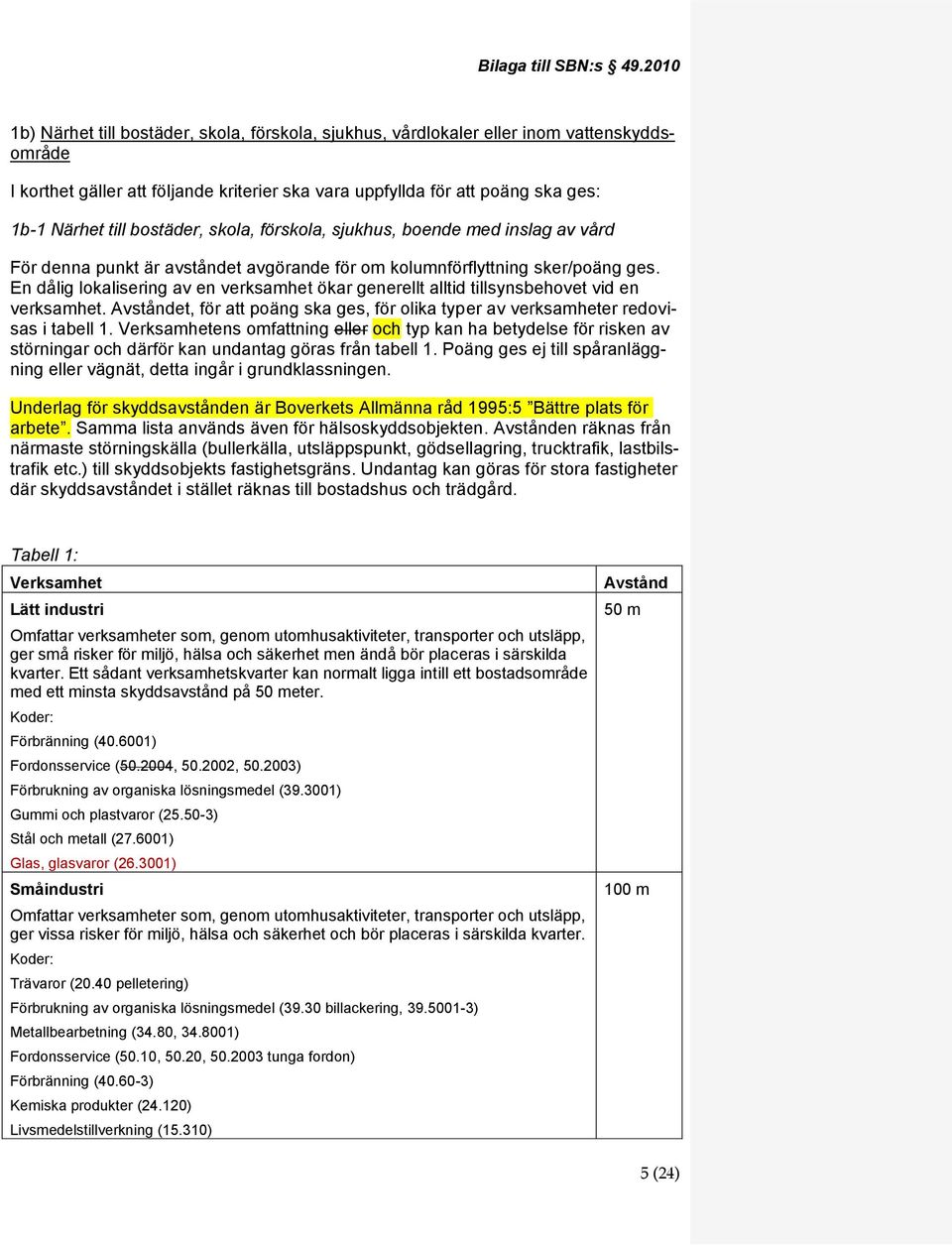 bostäder, skola, förskola, sjukhus, boende med inslag av vård För denna punkt är avståndet avgörande för om kolumnförflyttning sker/poäng ges.