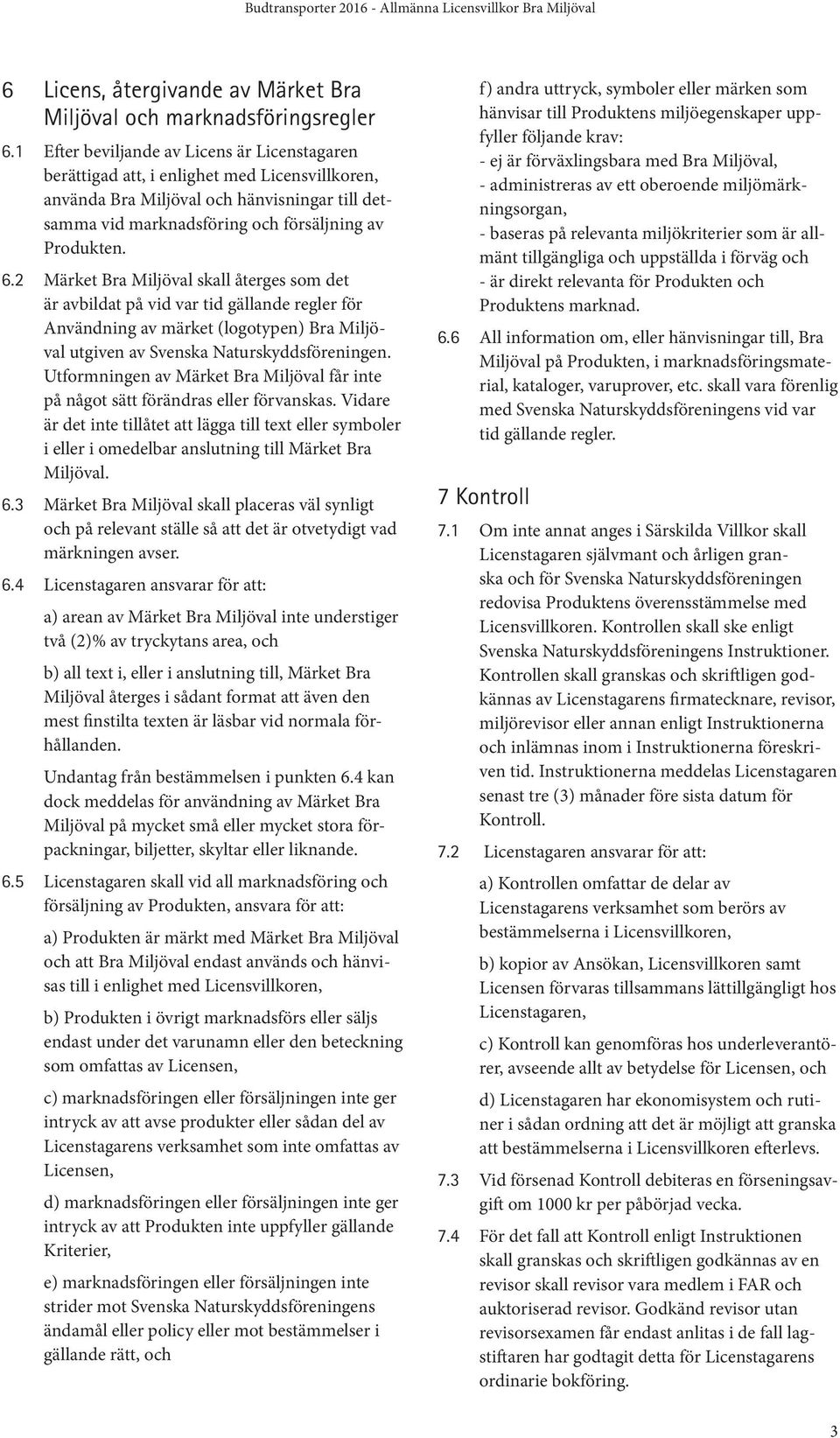2 Märket Bra Miljöval skall återges som det är avbildat på vid var tid gällande regler för Användning av märket (logotypen) Bra Miljöval utgiven av Svenska Naturskyddsföreningen.